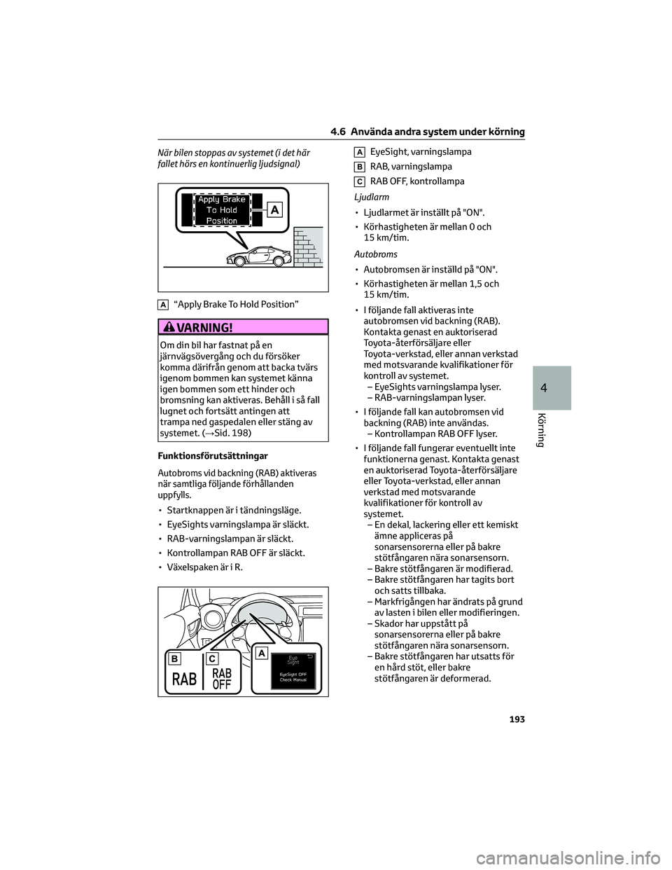 TOYOTA 86 2022  Bruksanvisningar (in Swedish) När bilen stoppas av systemet (i det här
fallet hörs en kontinuerlig ljudsignal)
A“Apply Brake To Hold Position”
VARNING!
Om din bil har fastnat på en
järnvägsövergång och du försöker
ko