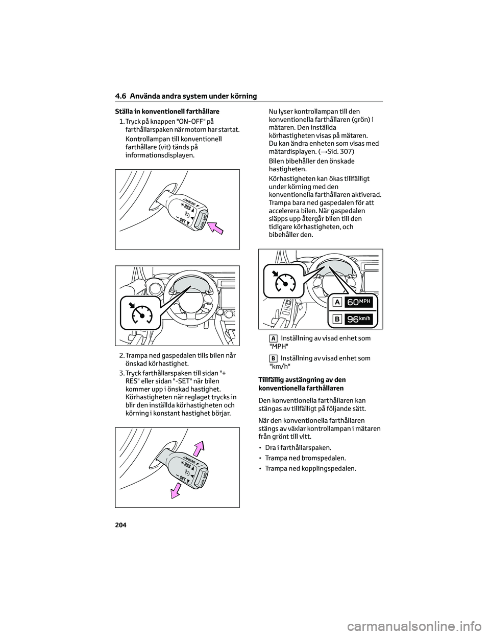 TOYOTA 86 2022 Bruksanvisningar (in Swedish) Ställa in konventionell farthållare
1.
Tryck på knappen "ON-OFF" på
farthållarspaken när motorn har startat.
Kontrollampan till konventionell
farthållare (vit) tänds på
informationsdi TOYOTA 86 2022 Bruksanvisningar (in Swedish) Ställa in konventionell farthållare
1.
Tryck på knappen "ON-OFF" på
farthållarspaken när motorn har startat.
Kontrollampan till konventionell
farthållare (vit) tänds på
informationsdi