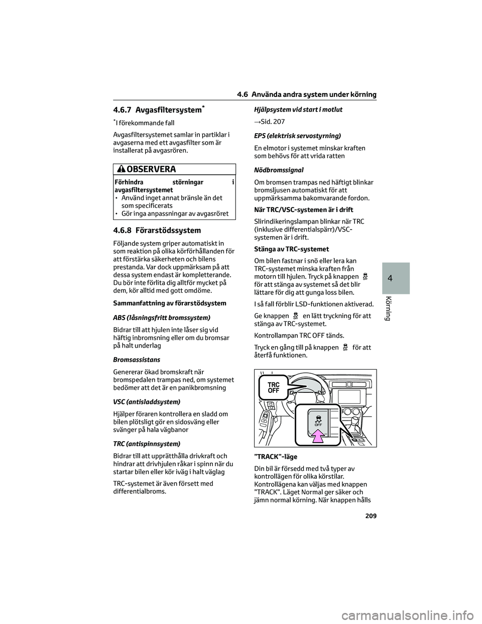 TOYOTA 86 2022  Bruksanvisningar (in Swedish) 4.6.7 Avgasfiltersystem*
*I förekommande fall
Avgasfiltersystemet samlar in partiklar i
avgaserna med ett avgasfilter som är
installerat på avgasrören.
OBSERVERA
Förhindra störningar i
avgasfilt