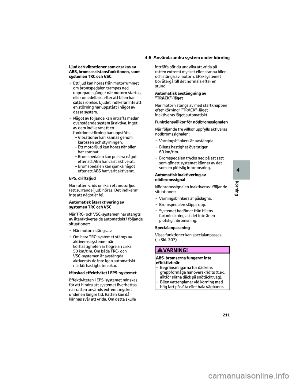 TOYOTA 86 2022  Bruksanvisningar (in Swedish) Ljud och vibrationer som orsakas av
ABS, bromsassistansfunktionen, samt
systemen TRC och VSC
• Ett ljud kan höras från motorrummet
om bromspedalen trampas ned
upprepade gånger när motorn startas