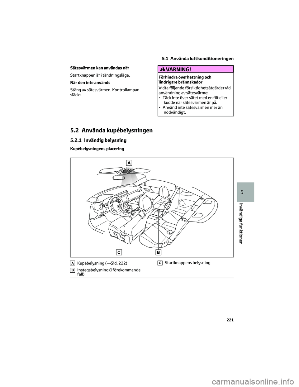 TOYOTA 86 2022  Bruksanvisningar (in Swedish) Sätesvärmen kan användas när
Startknappen är i tändningsläge.
När den inte används
Stäng av sätesvärmen. Kontrollampan
släcks.VARNING!
Förhindra överhettning och
lindrigare brännskador