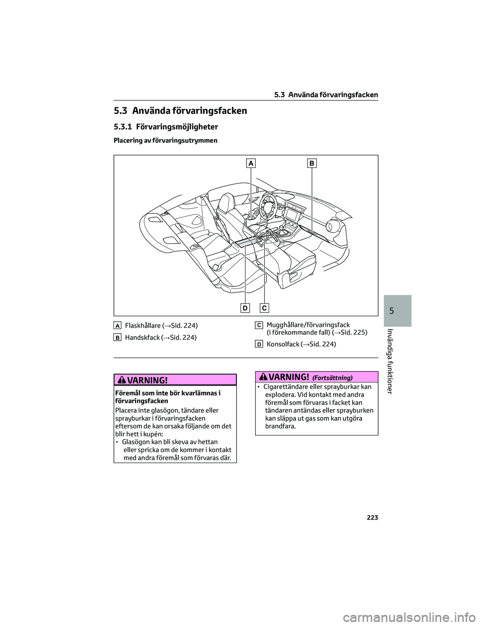 TOYOTA 86 2022  Bruksanvisningar (in Swedish) 5.3 Använda förvaringsfacken
5.3.1 Förvaringsmöjligheter
Placering av förvaringsutrymmen
AFlaskhållare (→Sid. 224)
BHandskfack (→Sid. 224)
CMugghållare/förvaringsfack
(i förekommande fall
