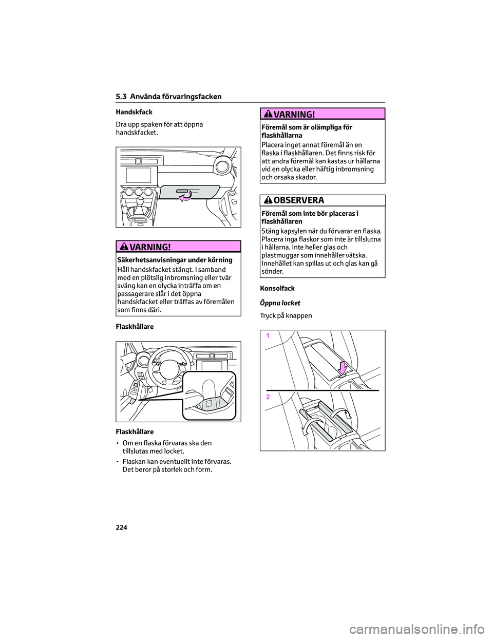 TOYOTA 86 2022  Bruksanvisningar (in Swedish) Handskfack
Dra upp spaken för att öppna
handskfacket.
VARNING!
Säkerhetsanvisningar under körning
Håll handskfacket stängt. I samband
med en plötslig inbromsning eller tvär
sväng kan en olyck
