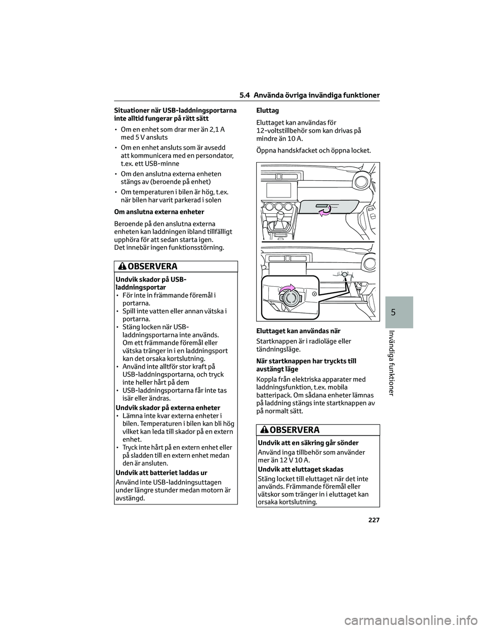 TOYOTA 86 2022  Bruksanvisningar (in Swedish) Situationer när USB-laddningsportarna
inte alltid fungerar på rätt sätt
• Om en enhet som drar mer än 2,1 A
med 5 V ansluts
• Om en enhet ansluts som är avsedd
att kommunicera med en persond