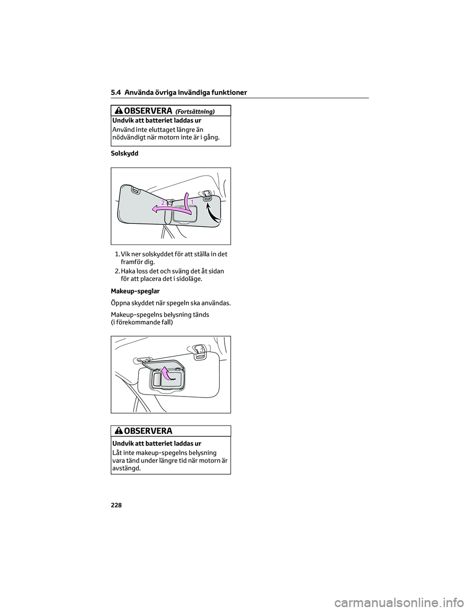 TOYOTA 86 2022  Bruksanvisningar (in Swedish) OBSERVERA(Fortsättning)
Undvik att batteriet laddas ur
Använd inte eluttaget längre än
nödvändigt när motorn inte är i gång.
Solskydd
1. Vik ner solskyddet för att ställa in det
framför di
