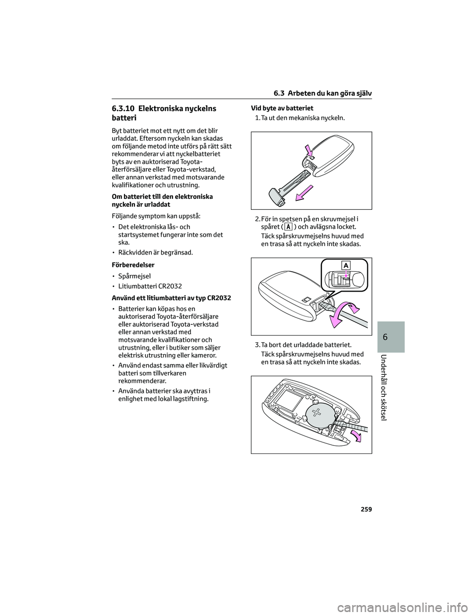 TOYOTA 86 2022 Bruksanvisningar (in Swedish) 6.3.10 Elektroniska nyckelns
batteri
Byt batteriet mot ett nytt om det blir
urladdat. Eftersom nyckeln kan skadas
om följande metod inte utförs på rätt sätt
rekommenderar vi att nyckelbatteriet
b TOYOTA 86 2022 Bruksanvisningar (in Swedish) 6.3.10 Elektroniska nyckelns
batteri
Byt batteriet mot ett nytt om det blir
urladdat. Eftersom nyckeln kan skadas
om följande metod inte utförs på rätt sätt
rekommenderar vi att nyckelbatteriet
b