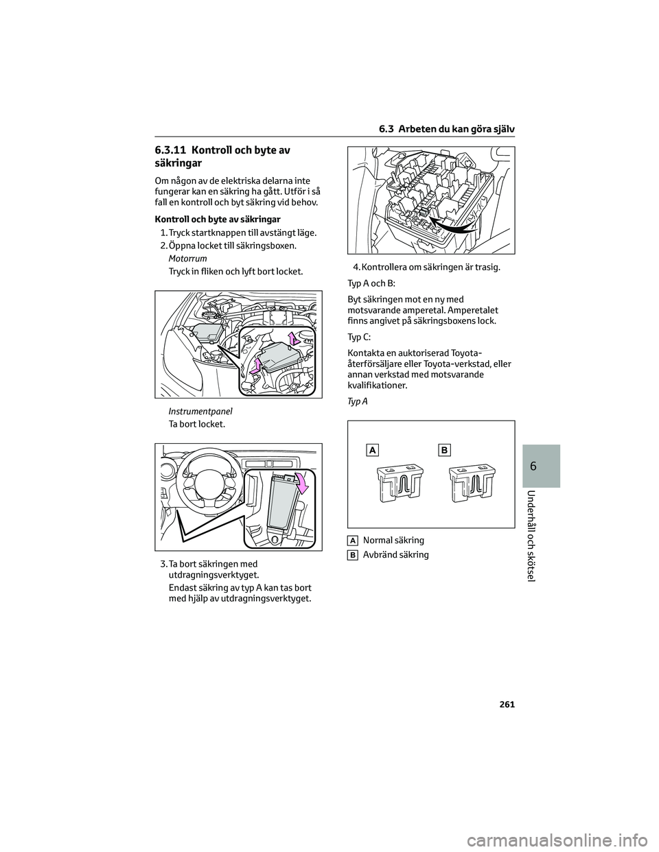 TOYOTA 86 2022 Bruksanvisningar (in Swedish) 6.3.11 Kontroll och byte av
säkringar
Om någon av de elektriska delarna inte
fungerar kan en säkring ha gått. Utför i så
fall en kontroll och byt säkring vid behov.
Kontroll och byte av säkrin TOYOTA 86 2022 Bruksanvisningar (in Swedish) 6.3.11 Kontroll och byte av
säkringar
Om någon av de elektriska delarna inte
fungerar kan en säkring ha gått. Utför i så
fall en kontroll och byt säkring vid behov.
Kontroll och byte av säkrin