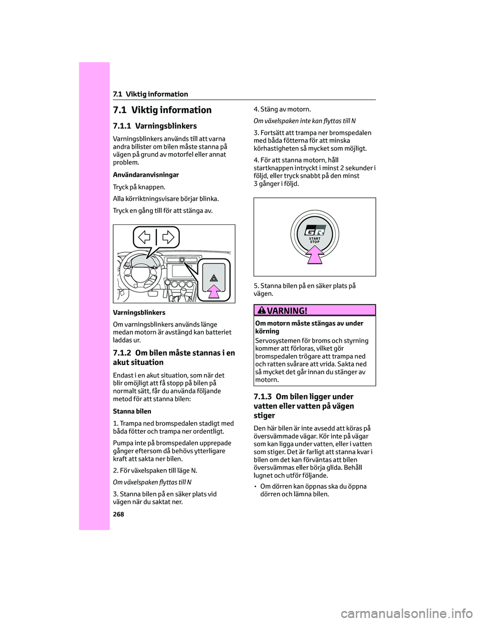TOYOTA 86 2022  Bruksanvisningar (in Swedish) 7.1 Viktig information
7.1.1 Varningsblinkers
Varningsblinkers används till att varna
andra bilister om bilen måste stanna på
vägen på grund av motorfel eller annat
problem.
Användaranvisningar
