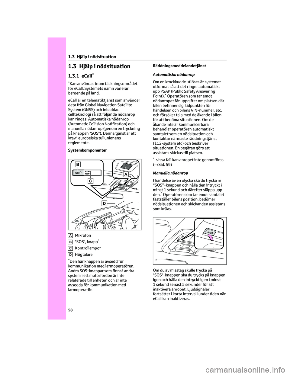 TOYOTA 86 2022 Bruksanvisningar (in Swedish) 1.3 Hjälp i nödsituation
1.3.1 eCall*
*Kan användas inom täckningsområdet
för eCall. Systemets namn varierar
beroende på land.
eCall är en telematiktjänst som använder
data från Global Navi TOYOTA 86 2022 Bruksanvisningar (in Swedish) 1.3 Hjälp i nödsituation
1.3.1 eCall*
*Kan användas inom täckningsområdet
för eCall. Systemets namn varierar
beroende på land.
eCall är en telematiktjänst som använder
data från Global Navi