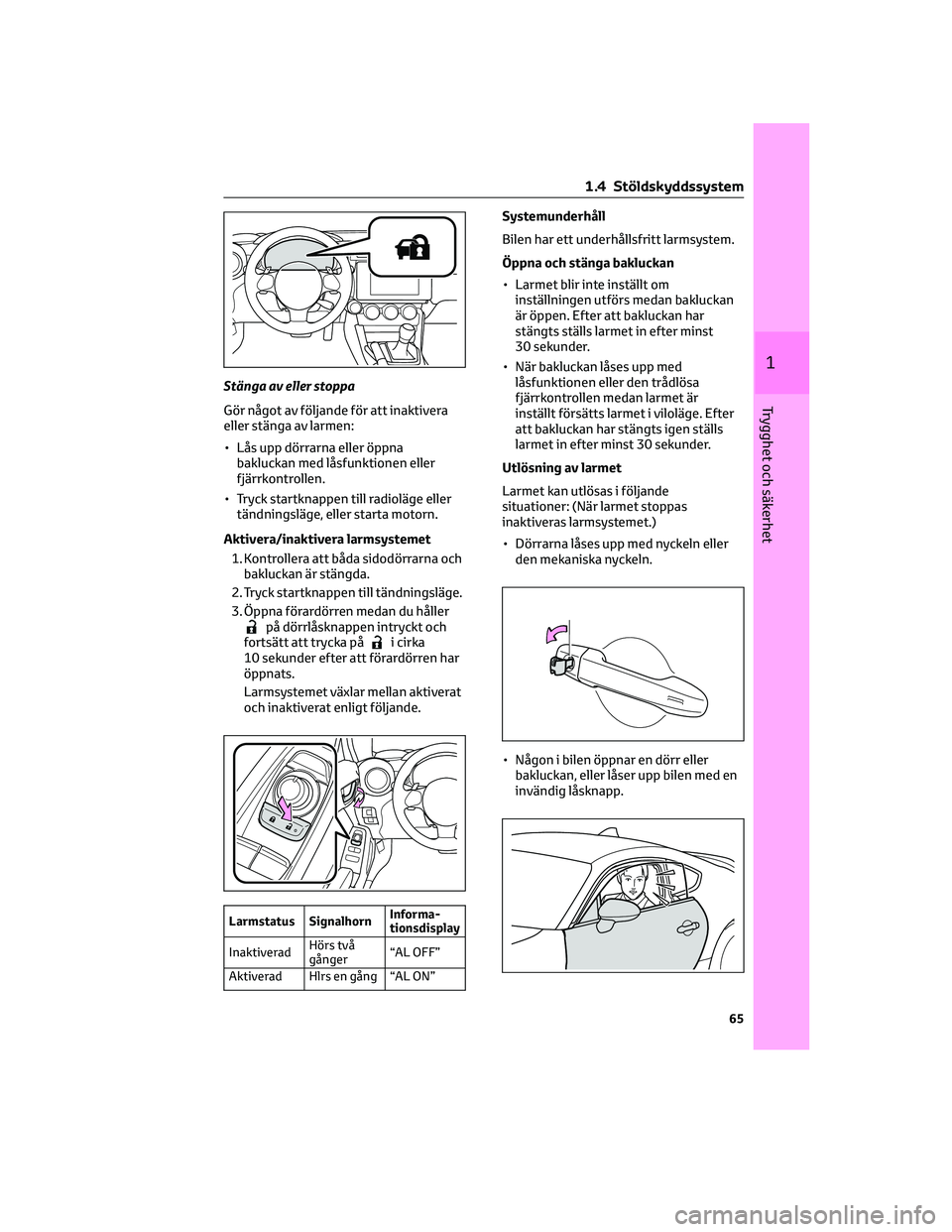 TOYOTA 86 2022  Bruksanvisningar (in Swedish) Stänga av eller stoppa
Gör något av följande för att inaktivera
eller stänga av larmen:
• Lås upp dörrarna eller öppna
bakluckan med låsfunktionen eller
fjärrkontrollen.
• Tryck startkn