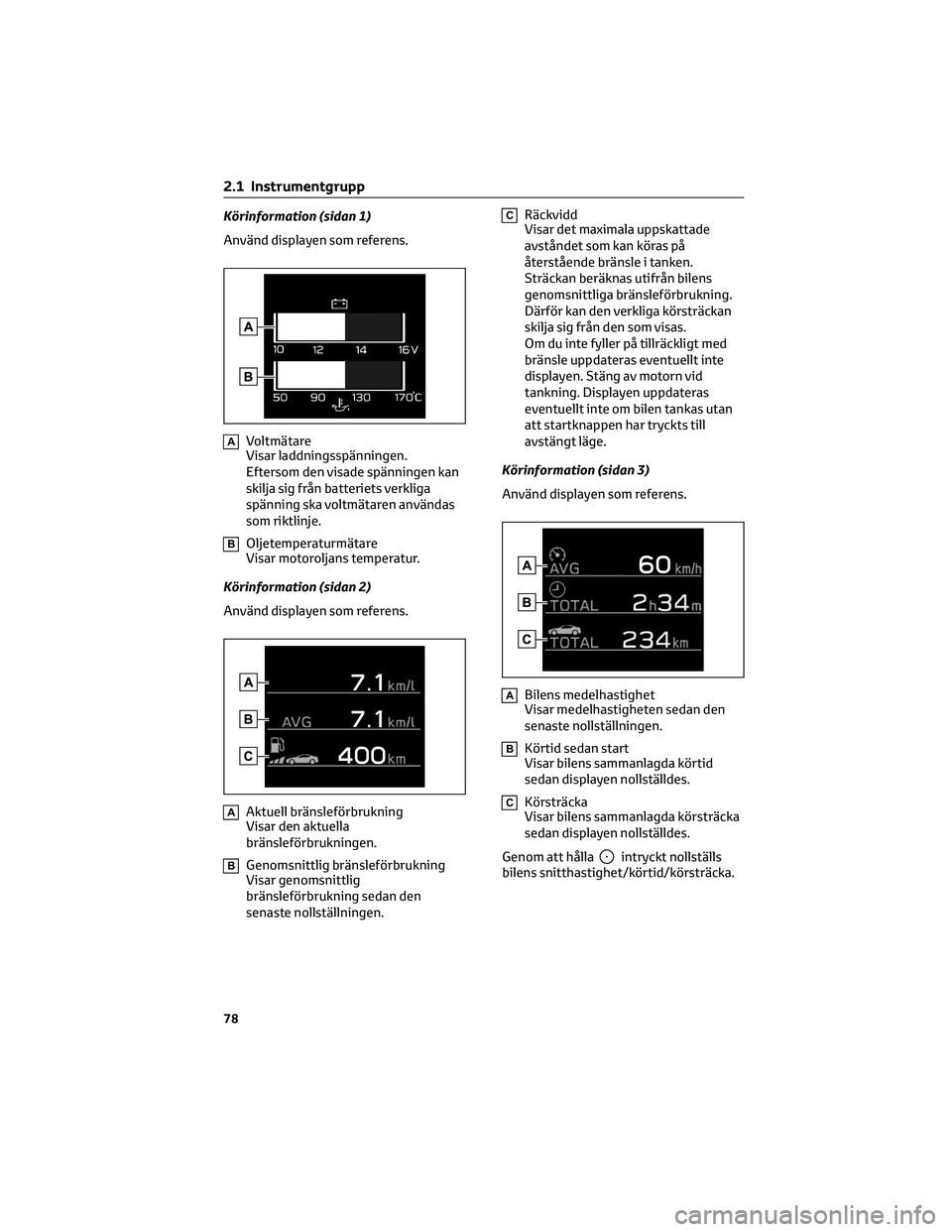 TOYOTA 86 2022  Bruksanvisningar (in Swedish) Körinformation (sidan 1)
Använd displayen som referens.
AVoltmätare
Visar laddningsspänningen.
Eftersom den visade spänningen kan
skilja sig från batteriets verkliga
spänning ska voltmätaren a