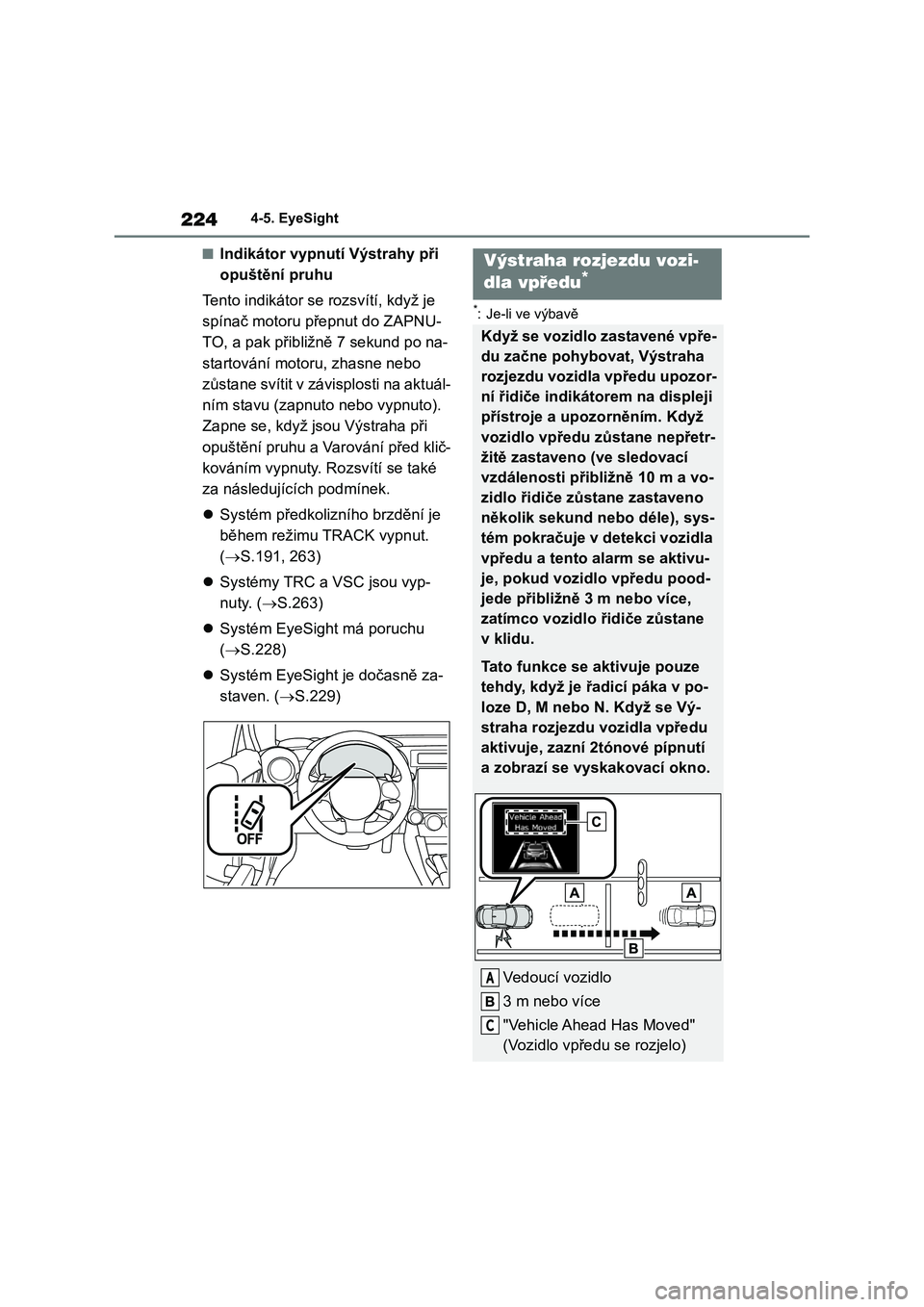 TOYOTA 86 2022 Návod na použití (in Czech) 2244-5. EyeSight
■Indikátor vypnutí Výstrahy při
opuštění pruhu
Tento indikátor se rozsvítí, když je
spínač motoru př epnut do ZAPNU-
TO, a pak přibližně 7 sekund po na-
start TOYOTA 86 2022 Návod na použití (in Czech) 2244-5. EyeSight
■Indikátor vypnutí Výstrahy při
opuštění pruhu
Tento indikátor se rozsvítí, když je
spínač motoru př epnut do ZAPNU-
TO, a pak přibližně 7 sekund po na-
start