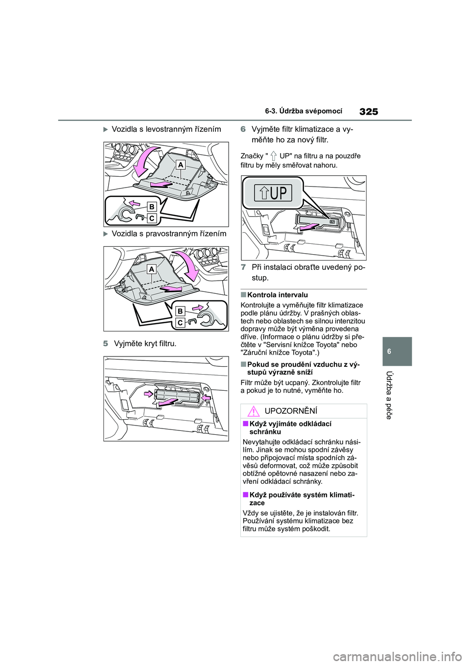 TOYOTA 86 2022 Návod na použití (in Czech) 325
6
6-3. Údržba svépomocí
Údržba a péče
Vozidla s levostranným řízením
Vozidla s pravos tranným řízením
5 Vyjměte kryt filtru.
6 Vyjměte filtr klimatizace a vy-
měňte h TOYOTA 86 2022 Návod na použití (in Czech) 325
6
6-3. Údržba svépomocí
Údržba a péče
Vozidla s levostranným řízením
Vozidla s pravos tranným řízením
5 Vyjměte kryt filtru.
6 Vyjměte filtr klimatizace a vy-
měňte h
