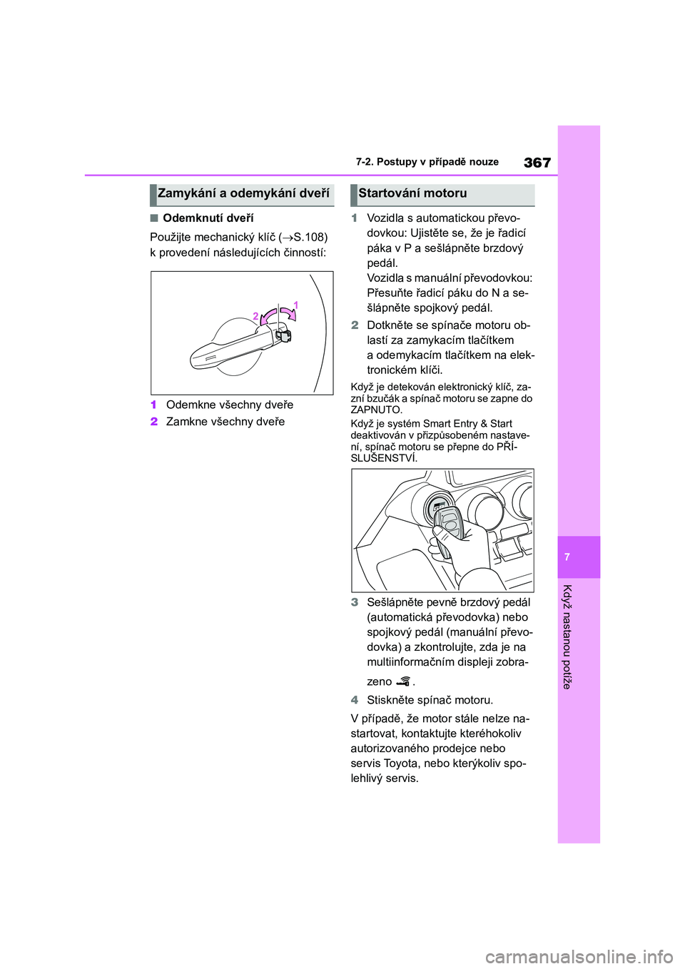 TOYOTA 86 2022 Návod na použití (in Czech) 367
7
7-2. Postupy v případě nouze
Když nastanou potíže
■Odemknutí dveří
Použijte mechanický klíč ( S.108)
k provedení následujících činností:
1 Odemkne všechny dveře
2 TOYOTA 86 2022 Návod na použití (in Czech) 367
7
7-2. Postupy v případě nouze
Když nastanou potíže
■Odemknutí dveří
Použijte mechanický klíč ( S.108)
k provedení následujících činností:
1 Odemkne všechny dveře
2