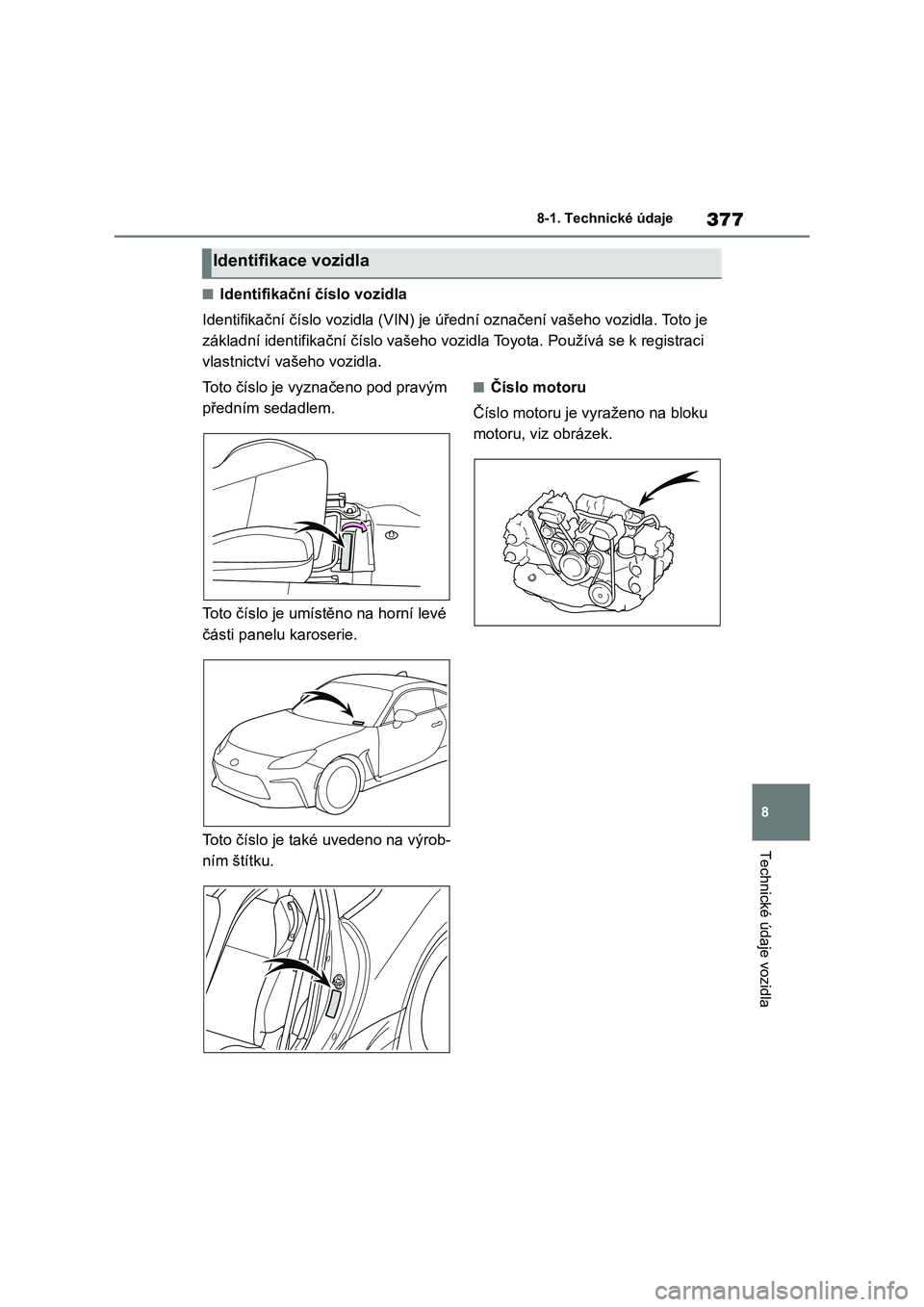 TOYOTA 86 2022 Návod na použití (in Czech) 377
8
8-1. Technické údaje
Technické údaje vozidla
■Identifikační číslo vozidla
Identifikační číslo vozidla (VIN) je úřední označení vašeho vozidla. Toto je
základní identif TOYOTA 86 2022 Návod na použití (in Czech) 377
8
8-1. Technické údaje
Technické údaje vozidla
■Identifikační číslo vozidla
Identifikační číslo vozidla (VIN) je úřední označení vašeho vozidla. Toto je
základní identif