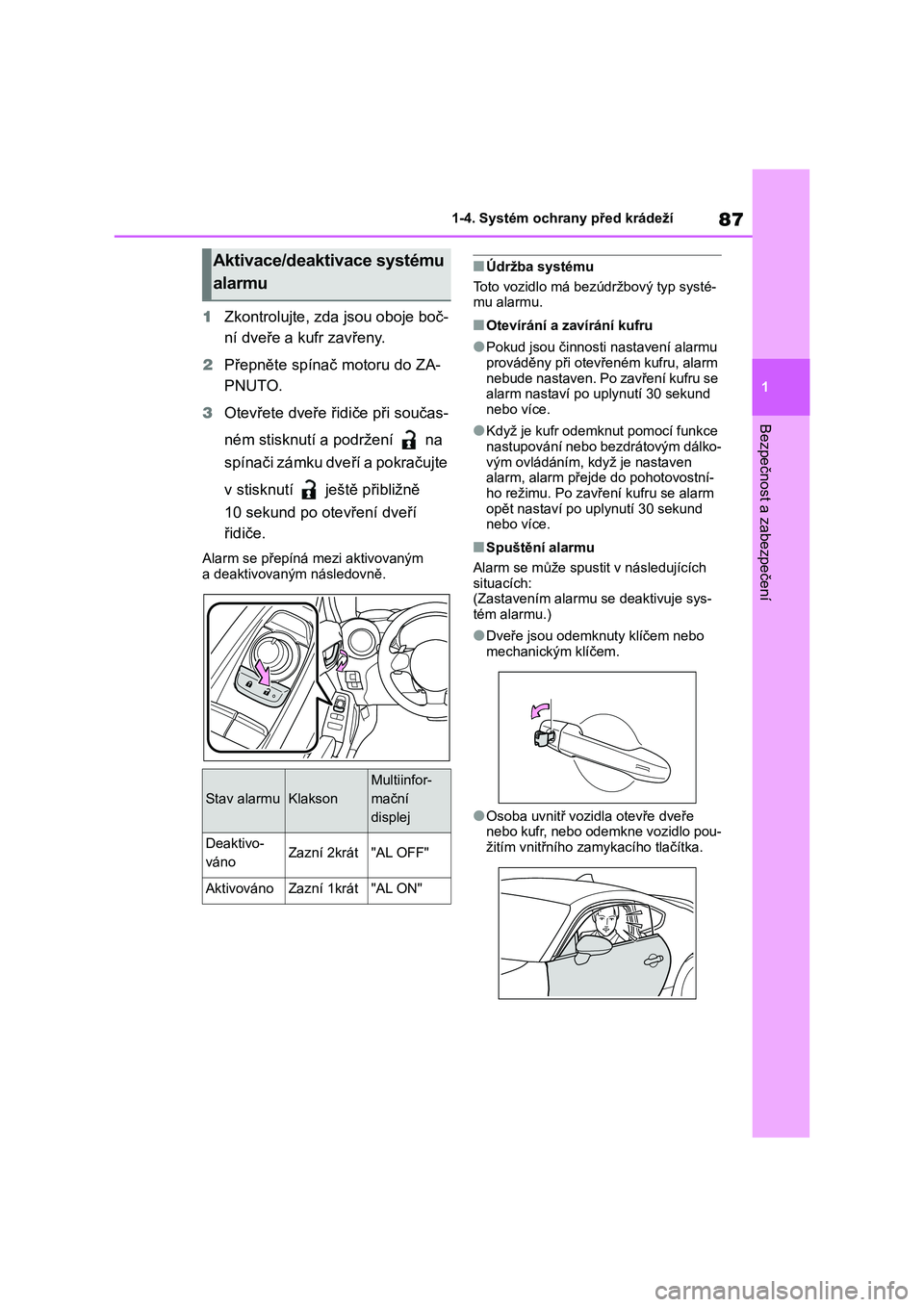 TOYOTA 86 2022  Návod na použití (in Czech) 87
1 
1-4. Systém ochrany před krádeží
Bezpečnost a zabezpečení
1 Zkontrolujte, zda jsou oboje boč- 
ní dveře a kufr zavřeny. 
2 Přepněte spínač motoru do ZA- 
PNUTO. 
3 Otevřete dve