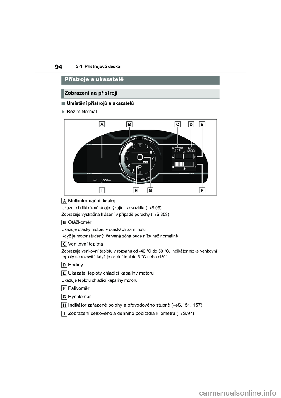 TOYOTA 86 2022  Návod na použití (in Czech) 942-1. Přístrojová deska
■Umístění přístrojů a ukazatelů
Režim Normal 
Multiinformační displej
Ukazuje řidiči různé údaje týkající se vozidla ( S.99) 
Zobrazuje výstražn