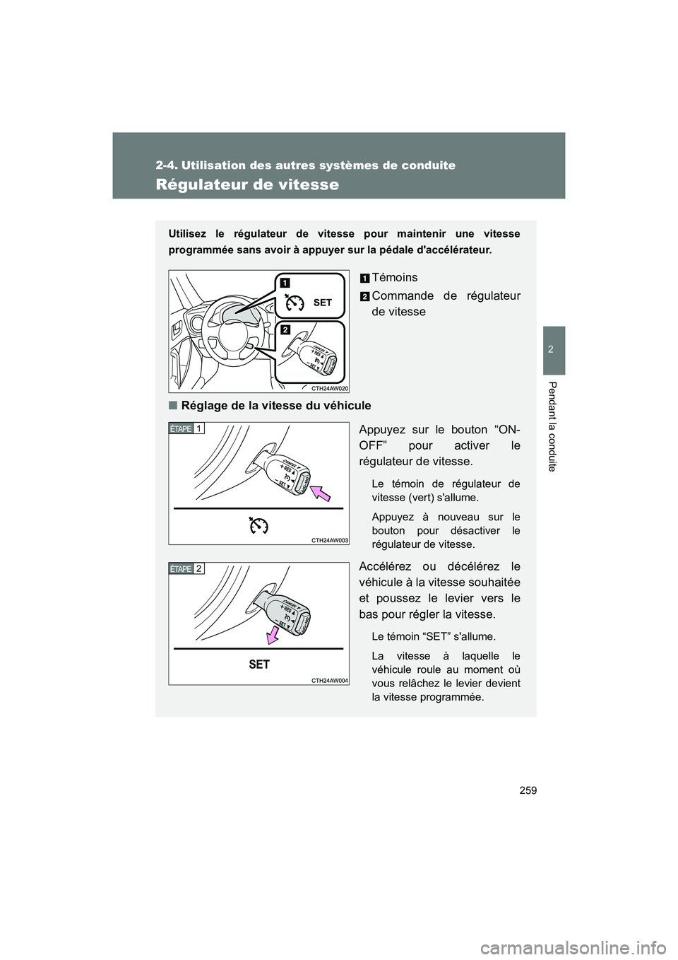 TOYOTA 86 2018  Manuel du propriétaire (in French) 259
2
Pendant la conduite
86_D (OM18086D)
2-4. Utilisation des autres systèmes de conduite
Régulateur de vitesse
Utilisez le régulateur de vitesse pour maintenir une vitesse
programmée sans avoir 