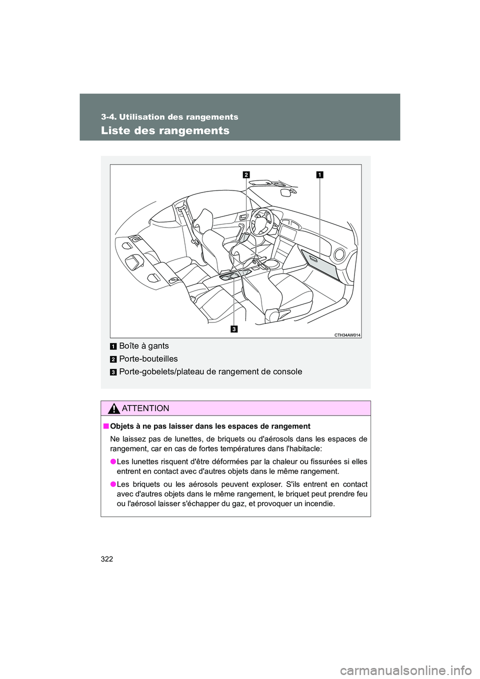 TOYOTA 86 2018  Manuel du propriétaire (in French) 322
86_D (OM18086D)
3-4. Utilisation des rangements
Liste des rangements
AT T E N T I O N
■Objets à ne pas laisser dans les espaces de rangement
Ne laissez pas de lunettes, de briquets ou daéroso