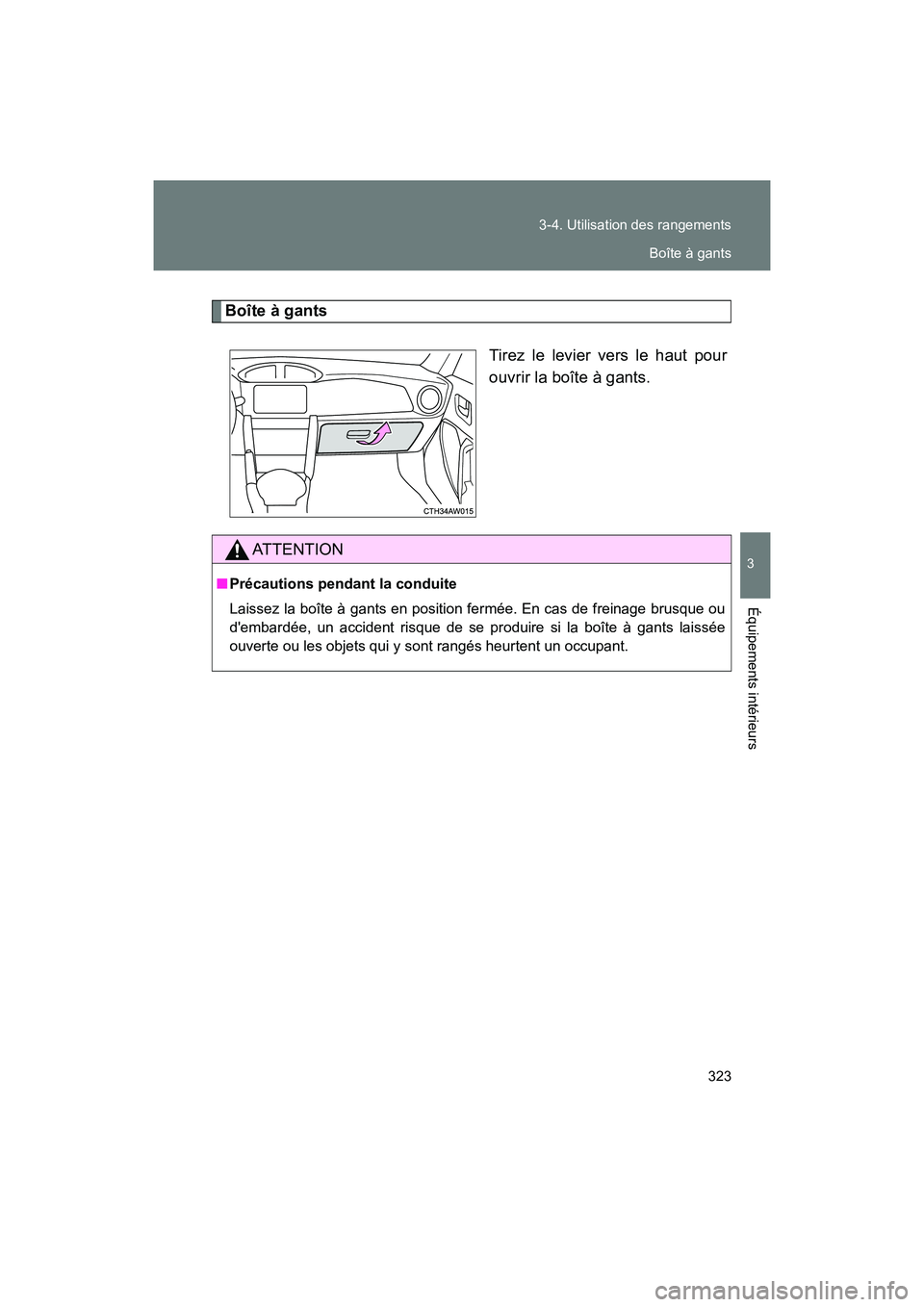 TOYOTA 86 2018  Manuel du propriétaire (in French) 323
3-4. Utilisation des rangements
3
Équipements intérieurs
86_D (OM18086D)
Boîte à gants
Tirez le levier vers le haut pour
ouvrir la boîte à gants.
AT T E N T I O N
■Précautions pendant la 