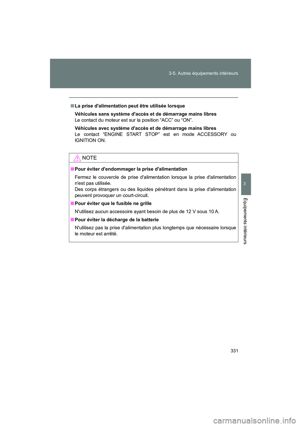 TOYOTA 86 2018  Manuel du propriétaire (in French) 331
3-5. Autres équipements intérieurs
3
Équipements intérieurs
86_D (OM18086D)
■
La prise dalimentation peut être utilisée lorsque
Véhicules sans système daccès et  de démarrage mains l