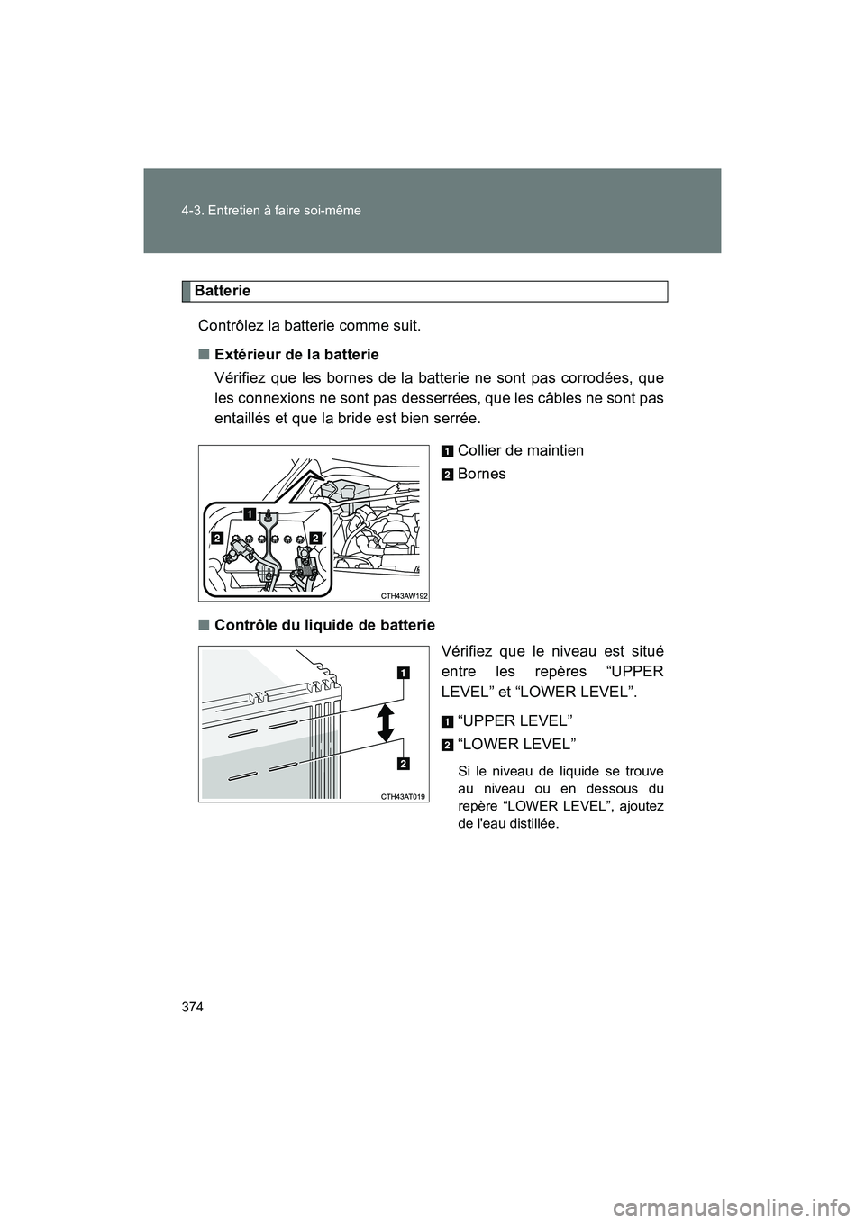 TOYOTA 86 2018 Manuel du propriétaire (in French) 374 4-3. Entretien à faire soi-même
86_D (OM18086D)
BatterieContrôlez la batterie comme suit.
■ Extérieur de la batterie
Vérifiez que les bornes de la batterie ne sont pas corrodées, que
les c TOYOTA 86 2018 Manuel du propriétaire (in French) 374 4-3. Entretien à faire soi-même
86_D (OM18086D)
BatterieContrôlez la batterie comme suit.
■ Extérieur de la batterie
Vérifiez que les bornes de la batterie ne sont pas corrodées, que
les c
