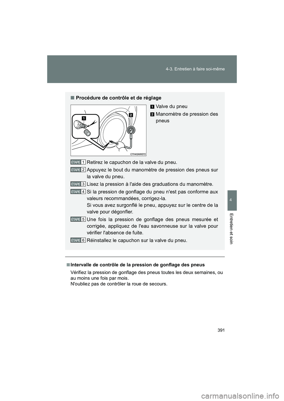 TOYOTA 86 2018  Manuel du propriétaire (in French) 391
4-3. Entretien à faire soi-même
4
Entretien et soin
86_D (OM18086D)
■Intervalle de contrôle de la pression de gonflage des pneus
Vérifiez la pression de gonflage des pneus toutes les deux se
