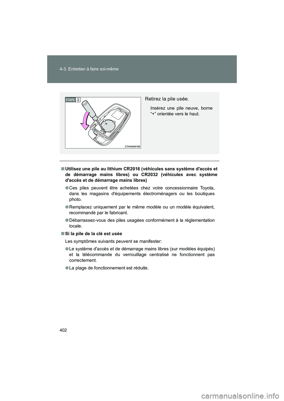 TOYOTA 86 2018  Manuel du propriétaire (in French) 402 4-3. Entretien à faire soi-même
86_D (OM18086D)
■Utilisez une pile au lithium CR2016 (véhicules sans système daccès et
de démarrage mains libres)  ou CR2032 (véhicules avec système
dac