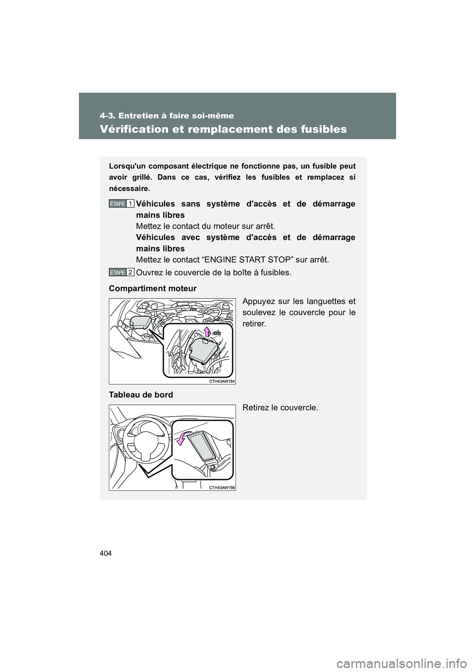 TOYOTA 86 2018  Manuel du propriétaire (in French) 404
4-3. Entretien à faire soi-même
86_D (OM18086D)
Vérification et remplacement des fusibles
Lorsquun composant électrique ne fonctionne pas, un fusible peut
avoir grillé. Dans ce cas, vérifie