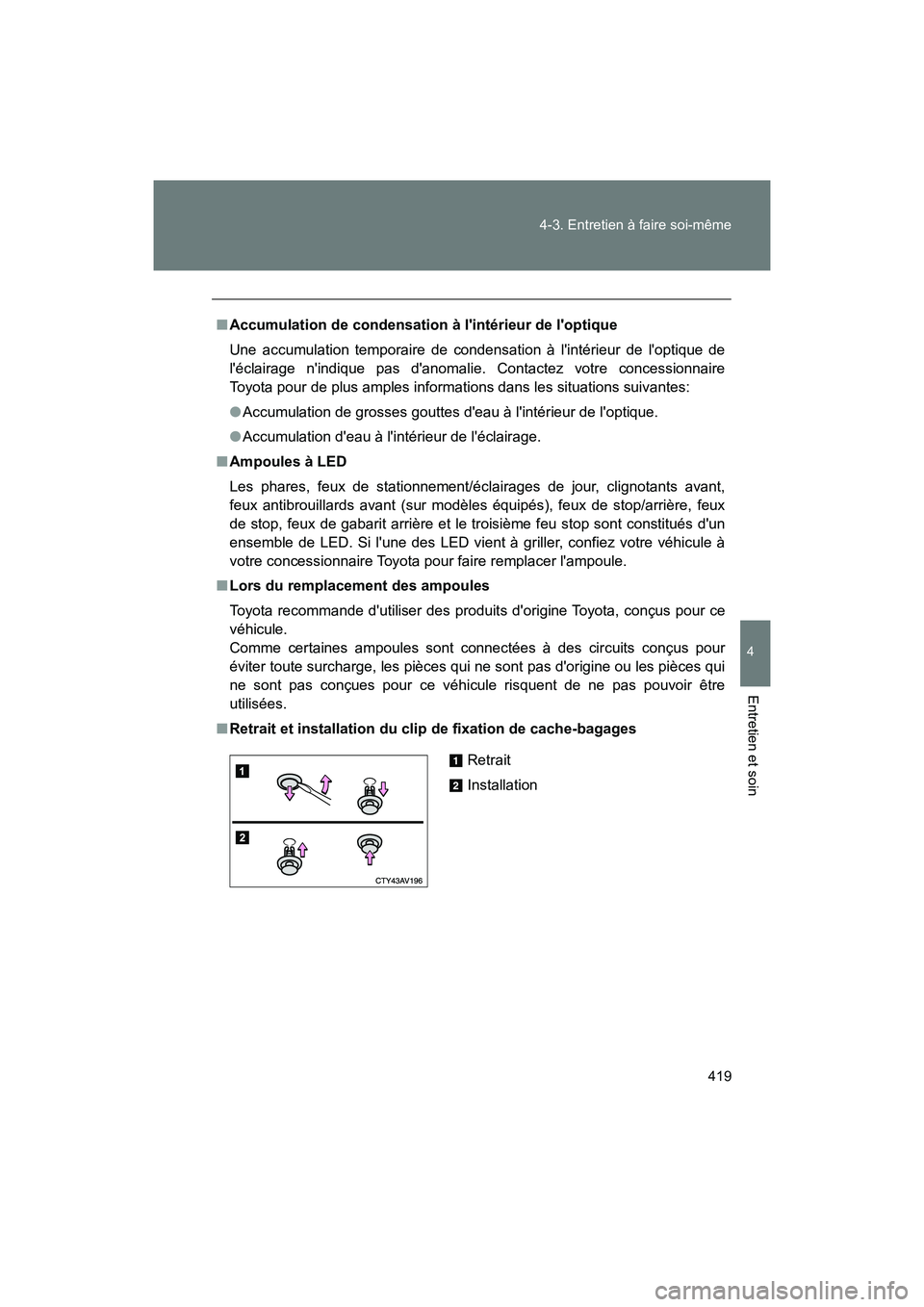 TOYOTA 86 2018  Manuel du propriétaire (in French) 419
4-3. Entretien à faire soi-même
4
Entretien et soin
86_D (OM18086D)
■
Accumulation de condensation à lintérieur de loptique
Une accumulation temporaire de condensation à lintérieur de l