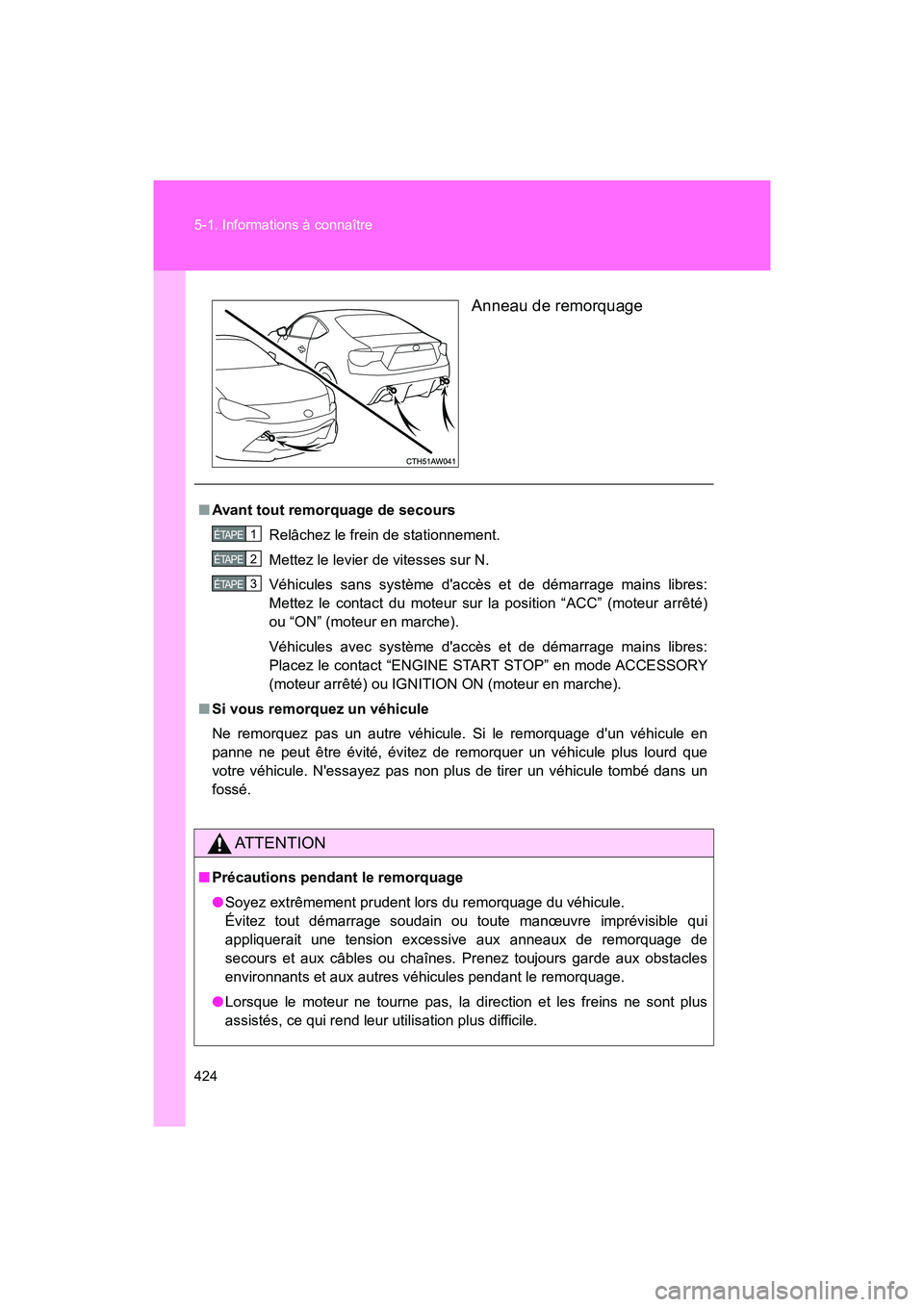 TOYOTA 86 2018  Manuel du propriétaire (in French) 424 5-1. Informations à connaître
86_D (OM18086D)Anneau de remorquage
■
Avant tout remorquage de secours
Relâchez le frein de stationnement.
Mettez le levier de vitesses sur N.
Véhicules sans sy