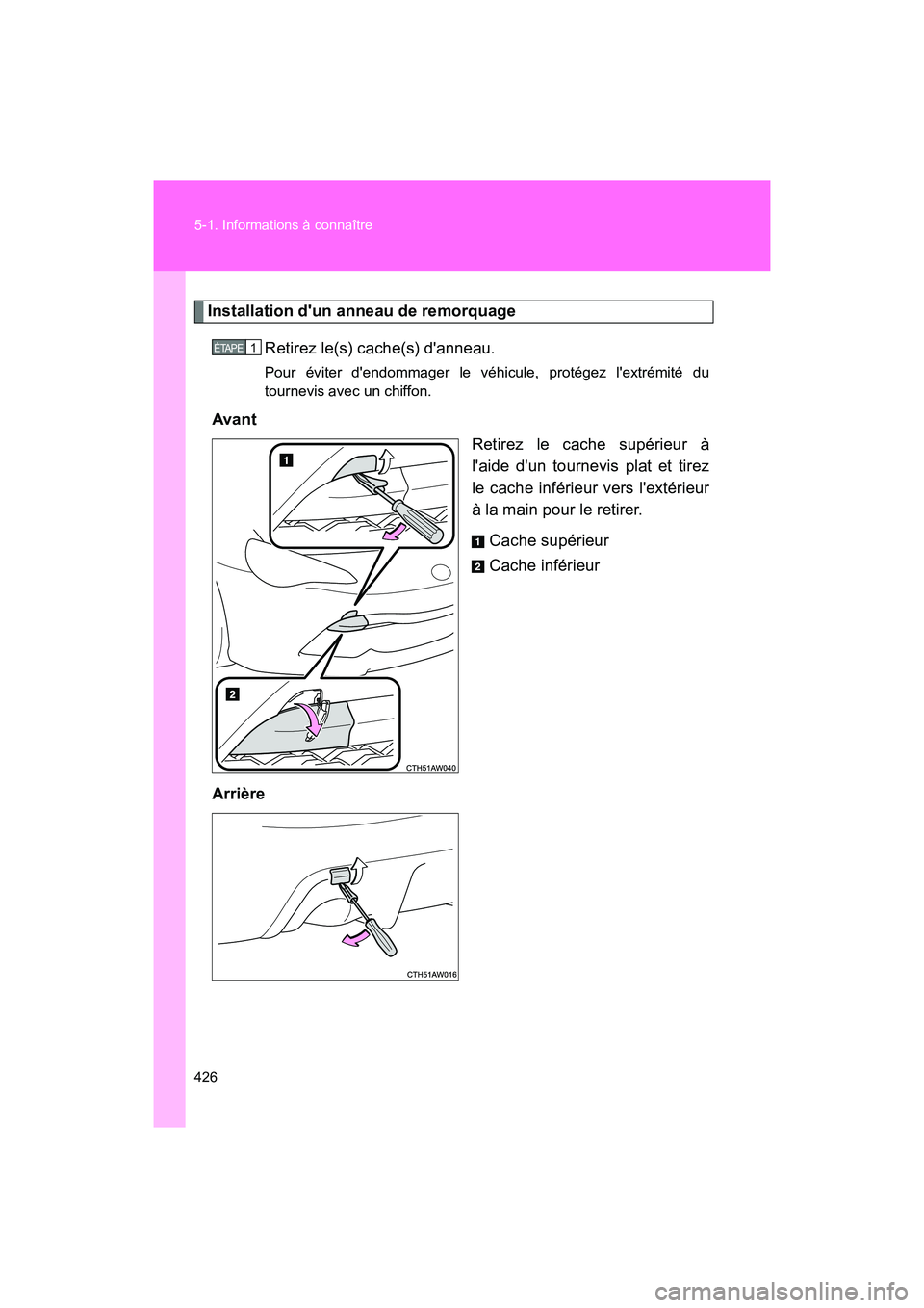 TOYOTA 86 2018  Manuel du propriétaire (in French) 426 5-1. Informations à connaître
86_D (OM18086D)
Installation dun anneau de remorquageRetirez le(s) cache(s) danneau.
Pour éviter dendommager le v éhicule, protégez lextrémité du
tournevis