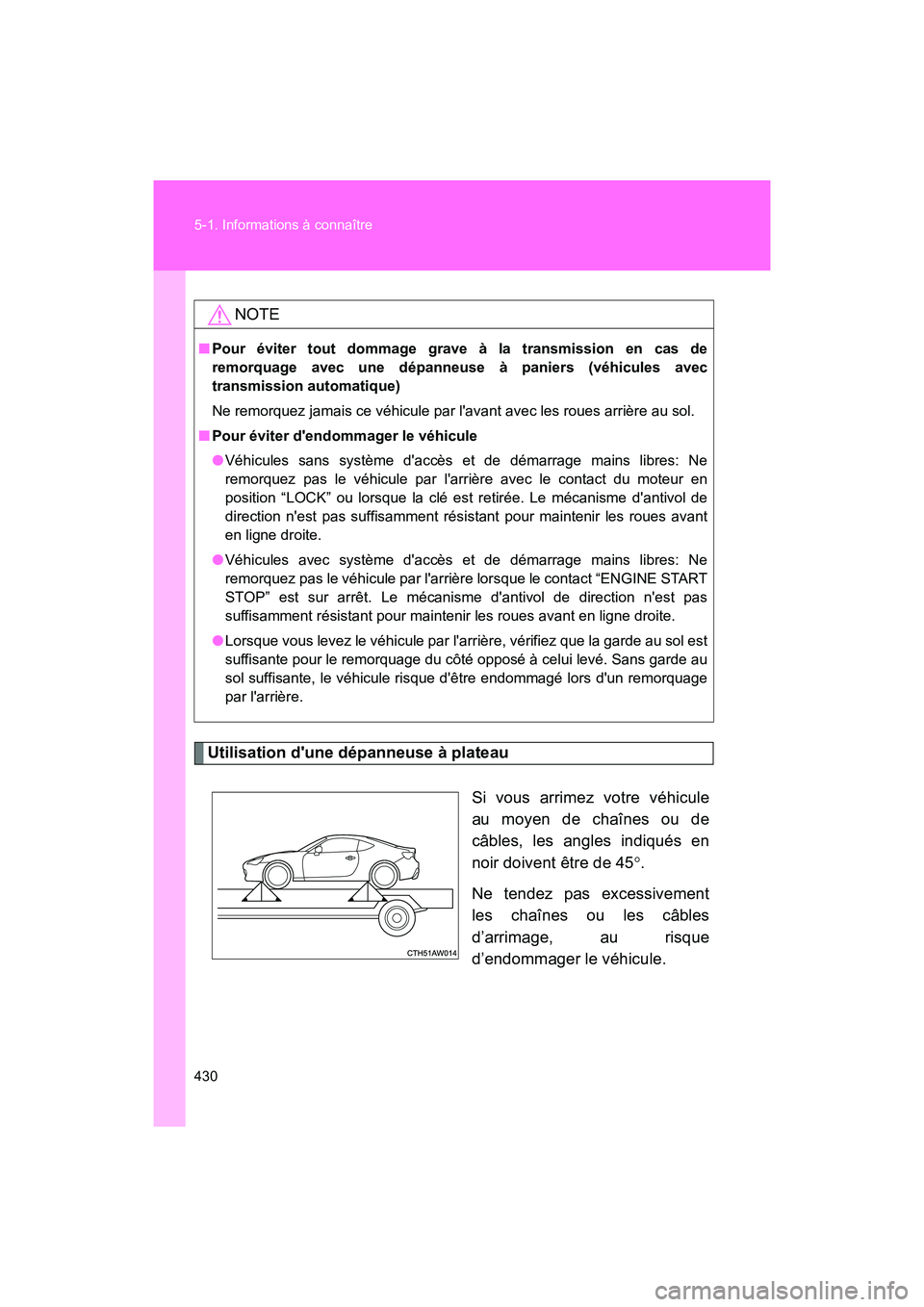 TOYOTA 86 2018  Manuel du propriétaire (in French) 430 5-1. Informations à connaître
86_D (OM18086D)
Utilisation dune dépanneuse à plateauSi vous arrimez votre véhicule
au moyen de chaînes ou de
câbles, les angles indiqués en
noir doivent êt
