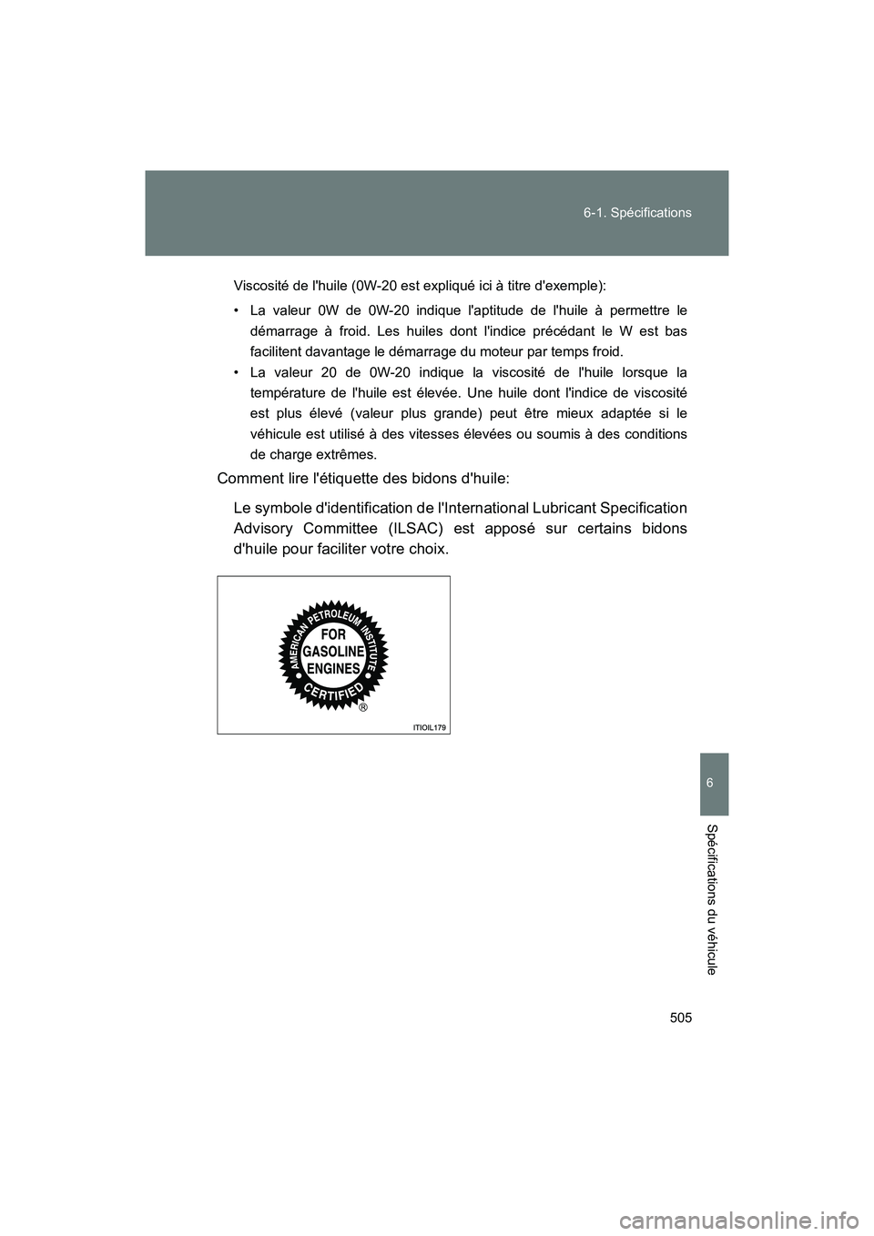 TOYOTA 86 2018  Manuel du propriétaire (in French) 505
6-1. Spécifications
6
Spécifications du véhicule
86_D (OM18086D)
Viscosité de lhuile (0W-20 est expliqué ici à titre dexemple):
• La valeur 0W de 0W-20 indique 
laptitude de lhuile à 