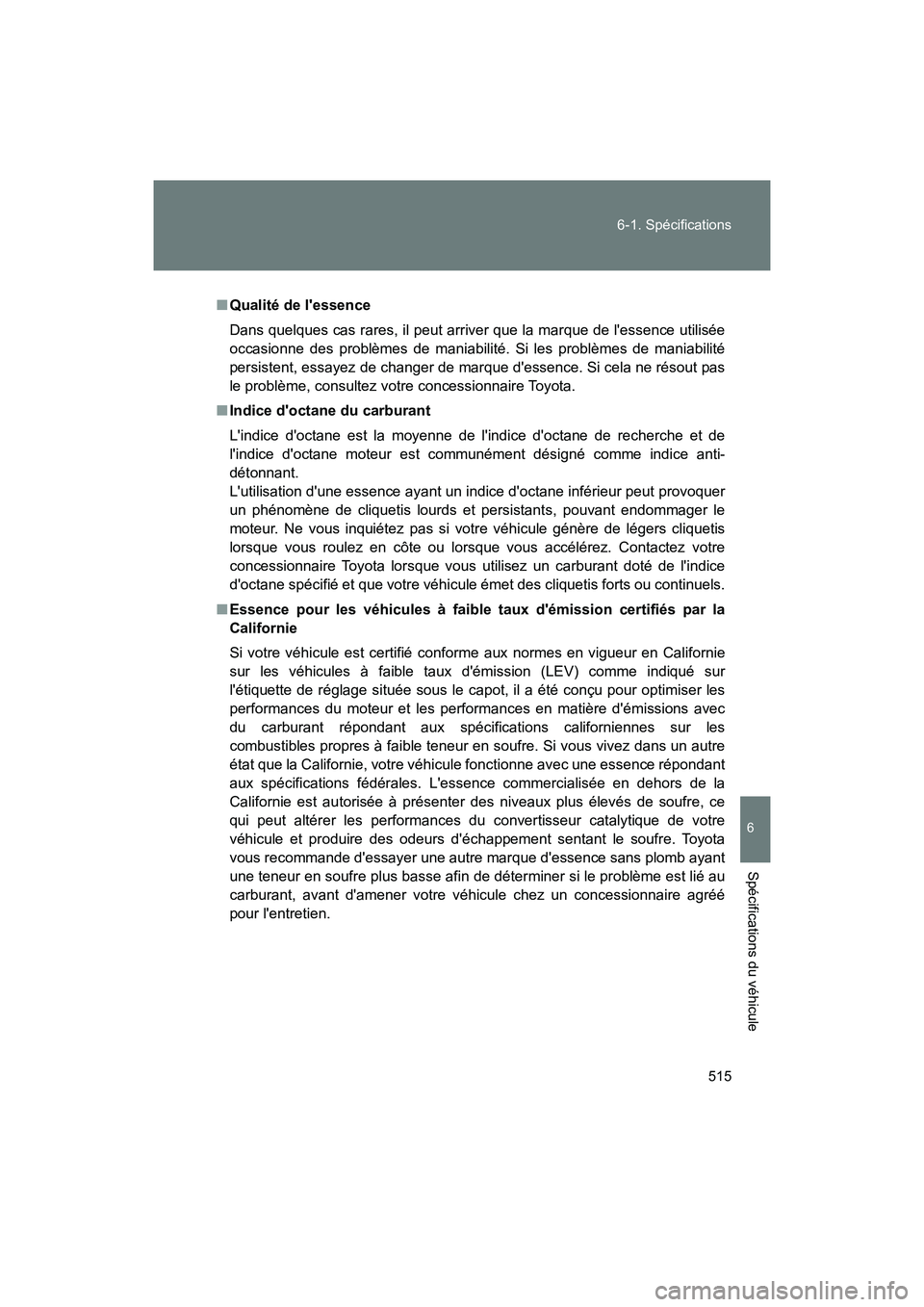 TOYOTA 86 2018  Manuel du propriétaire (in French) 515
6-1. Spécifications
6
Spécifications du véhicule
86_D (OM18086D)
■
Qualité de lessence
Dans quelques cas rares, il peut arriver que la marque de lessence utilisée
occasionne des problème