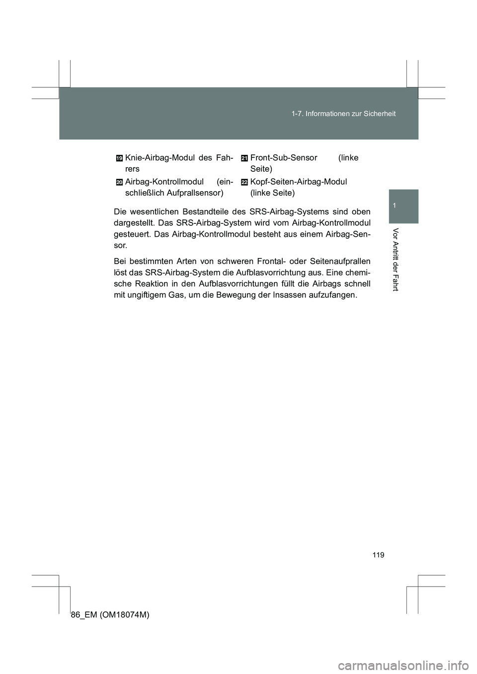 TOYOTA 86 2017 Betriebsanleitungen (in German) 119
1-7. Informationen zur Sicherheit
1
Vor Antritt der Fahrt
86_EM (OM18074M)
Die wesentlichen Bestandteile des SRS-Airbag-Systems sind oben
dargestellt. Das SRS-Airbag-System wird vom Airbag-Kontrol TOYOTA 86 2017 Betriebsanleitungen (in German) 119
1-7. Informationen zur Sicherheit
1
Vor Antritt der Fahrt
86_EM (OM18074M)
Die wesentlichen Bestandteile des SRS-Airbag-Systems sind oben
dargestellt. Das SRS-Airbag-System wird vom Airbag-Kontrol
