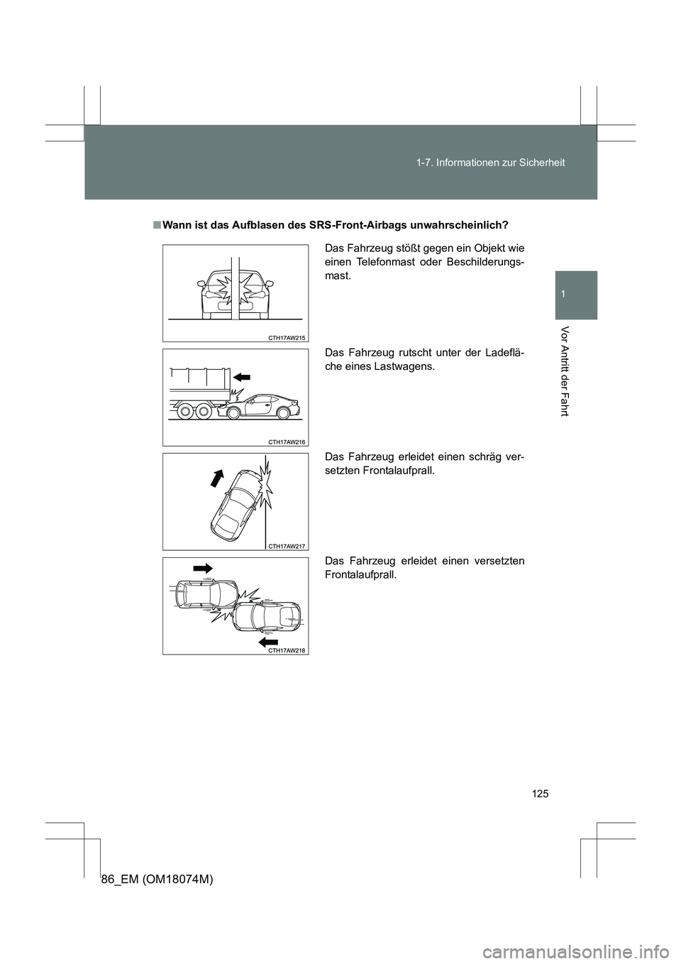 TOYOTA 86 2017 Betriebsanleitungen (in German) 125
1-7. Informationen zur Sicherheit
1
Vor Antritt der Fahrt
86_EM (OM18074M)
■
Wann ist das Aufblasen des SRS-Front-Airbags unwahrscheinlich?
Das Fahrzeug stößt gegen ein Objekt wie
einen Telefo TOYOTA 86 2017 Betriebsanleitungen (in German) 125
1-7. Informationen zur Sicherheit
1
Vor Antritt der Fahrt
86_EM (OM18074M)
■
Wann ist das Aufblasen des SRS-Front-Airbags unwahrscheinlich?
Das Fahrzeug stößt gegen ein Objekt wie
einen Telefo