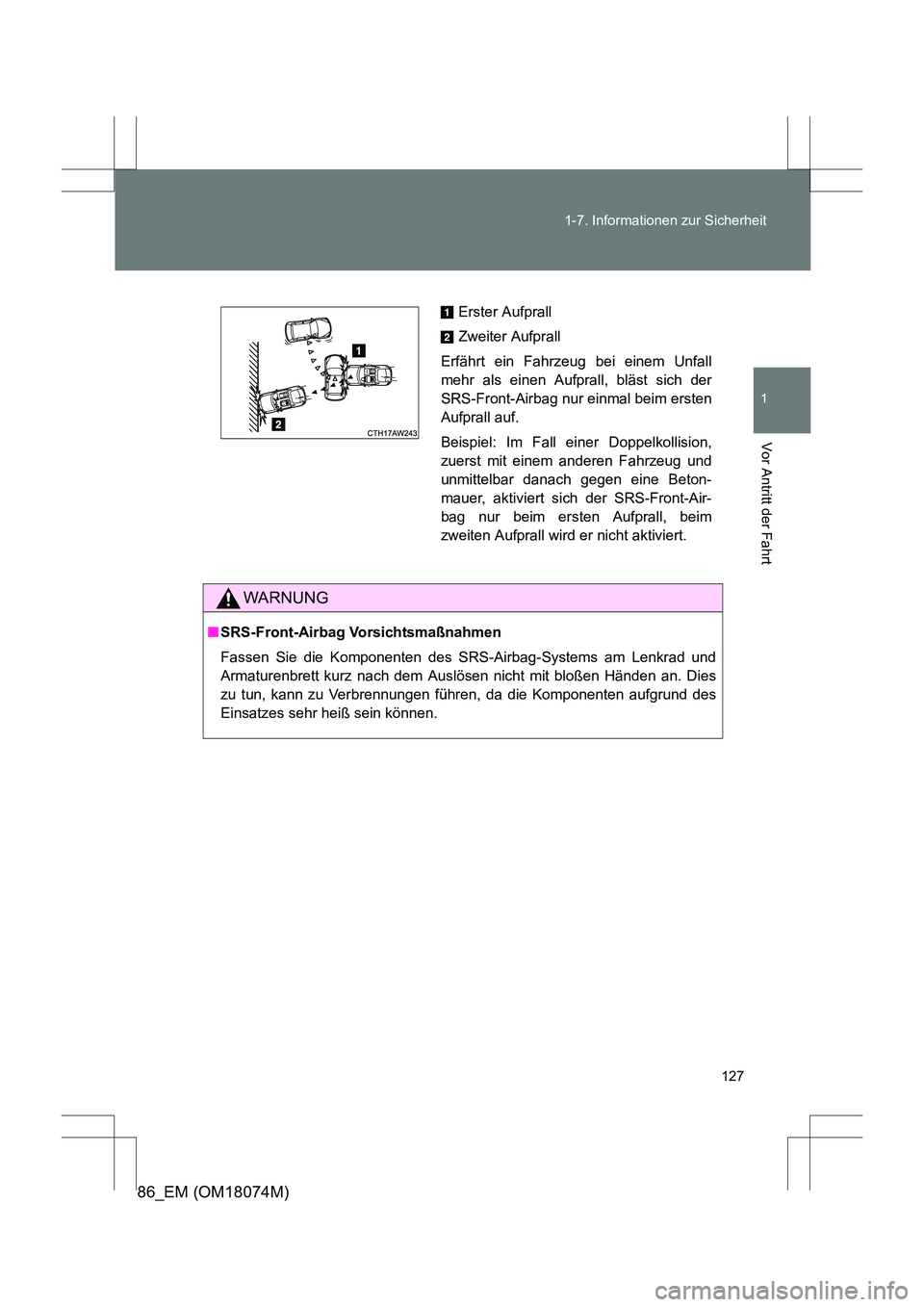 TOYOTA 86 2017 Betriebsanleitungen (in German) 127
1-7. Informationen zur Sicherheit
1
Vor Antritt der Fahrt
86_EM (OM18074M)
WARNUNG
■
SRS-Front-Airbag Vorsichtsmaßnahmen
Fassen Sie die Komponenten des SRS-Airbag-Systems am Lenkrad und
Armatur TOYOTA 86 2017 Betriebsanleitungen (in German) 127
1-7. Informationen zur Sicherheit
1
Vor Antritt der Fahrt
86_EM (OM18074M)
WARNUNG
■
SRS-Front-Airbag Vorsichtsmaßnahmen
Fassen Sie die Komponenten des SRS-Airbag-Systems am Lenkrad und
Armatur