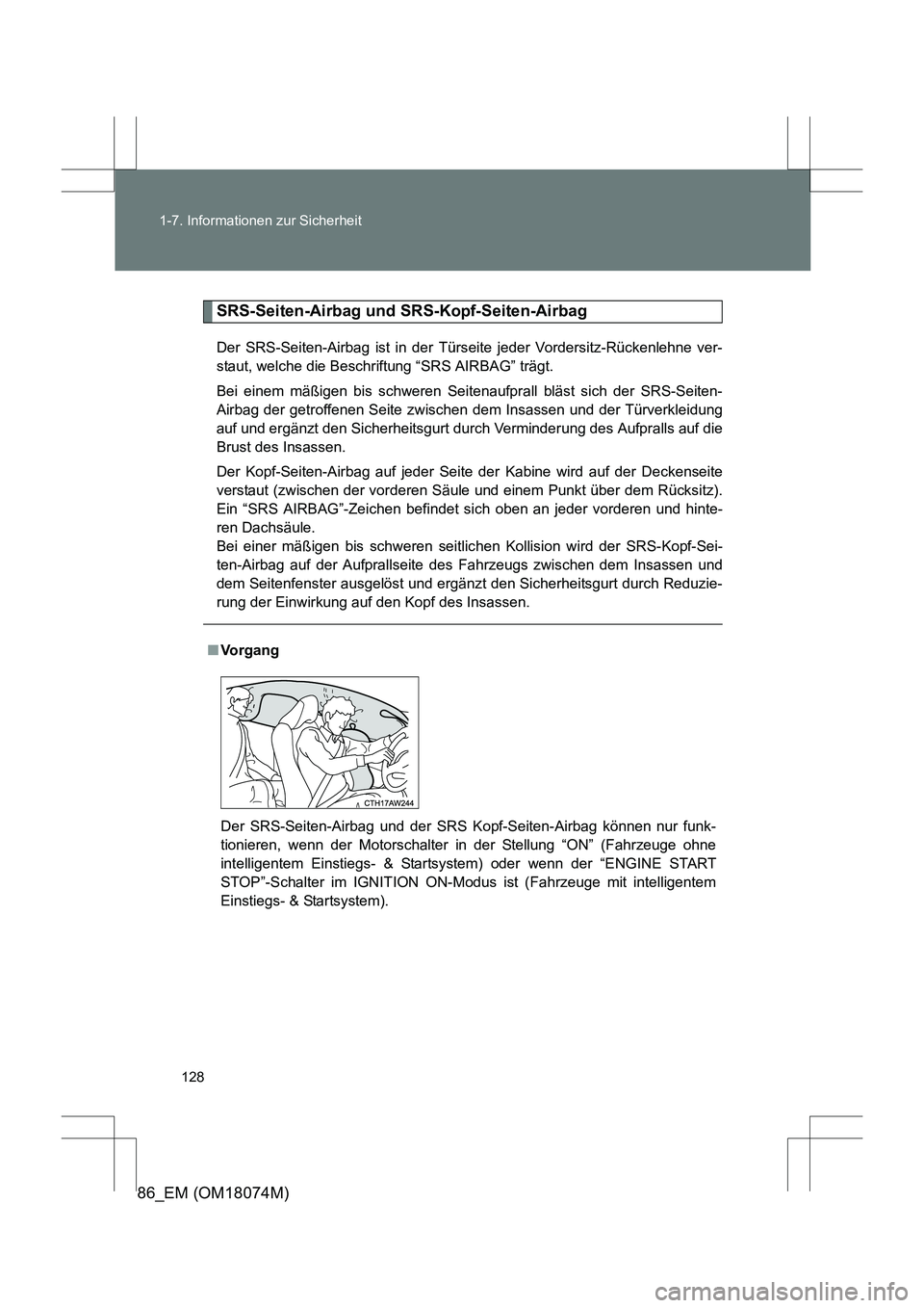 TOYOTA 86 2017 Betriebsanleitungen (in German) 128
1-7. Informationen zur Sicherheit
86_EM (OM18074M)
SRS-Seiten-Airbag und SRS-Kopf-Seiten-Airbag
Der SRS-Seiten-Airbag ist in der Türs
eite jeder Vordersitz-Rückenlehne ver-
staut, welche die Bes TOYOTA 86 2017 Betriebsanleitungen (in German) 128
1-7. Informationen zur Sicherheit
86_EM (OM18074M)
SRS-Seiten-Airbag und SRS-Kopf-Seiten-Airbag
Der SRS-Seiten-Airbag ist in der Türs
eite jeder Vordersitz-Rückenlehne ver-
staut, welche die Bes