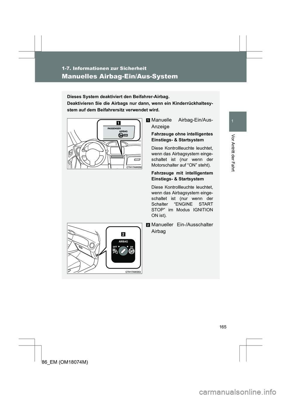 TOYOTA 86 2017 Betriebsanleitungen (in German) 165
1
1-7. Informationen zur Sicherheit
Vor Antritt der Fahrt
86_EM (OM18074M)
Manuelles Airbag-Ein/Aus-System
Dieses System deaktiviert den Beifahrer-Airbag.
Deaktivieren Sie die Airbags nur dann, w TOYOTA 86 2017 Betriebsanleitungen (in German) 165
1
1-7. Informationen zur Sicherheit
Vor Antritt der Fahrt
86_EM (OM18074M)
Manuelles Airbag-Ein/Aus-System
Dieses System deaktiviert den Beifahrer-Airbag.
Deaktivieren Sie die Airbags nur dann, w
