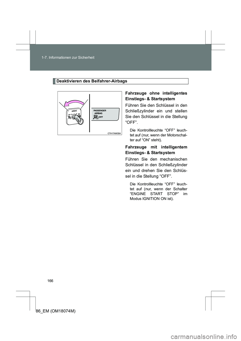 TOYOTA 86 2017 Betriebsanleitungen (in German) 166
1-7. Informationen zur Sicherheit
86_EM (OM18074M)
Deaktivieren des Beifahrer-Airbags
Fahrzeuge ohne intelligentes
Einstiegs- & Startsystem
Führen Sie den Schlüssel in den
Schließzylinder ein u TOYOTA 86 2017 Betriebsanleitungen (in German) 166
1-7. Informationen zur Sicherheit
86_EM (OM18074M)
Deaktivieren des Beifahrer-Airbags
Fahrzeuge ohne intelligentes
Einstiegs- & Startsystem
Führen Sie den Schlüssel in den
Schließzylinder ein u