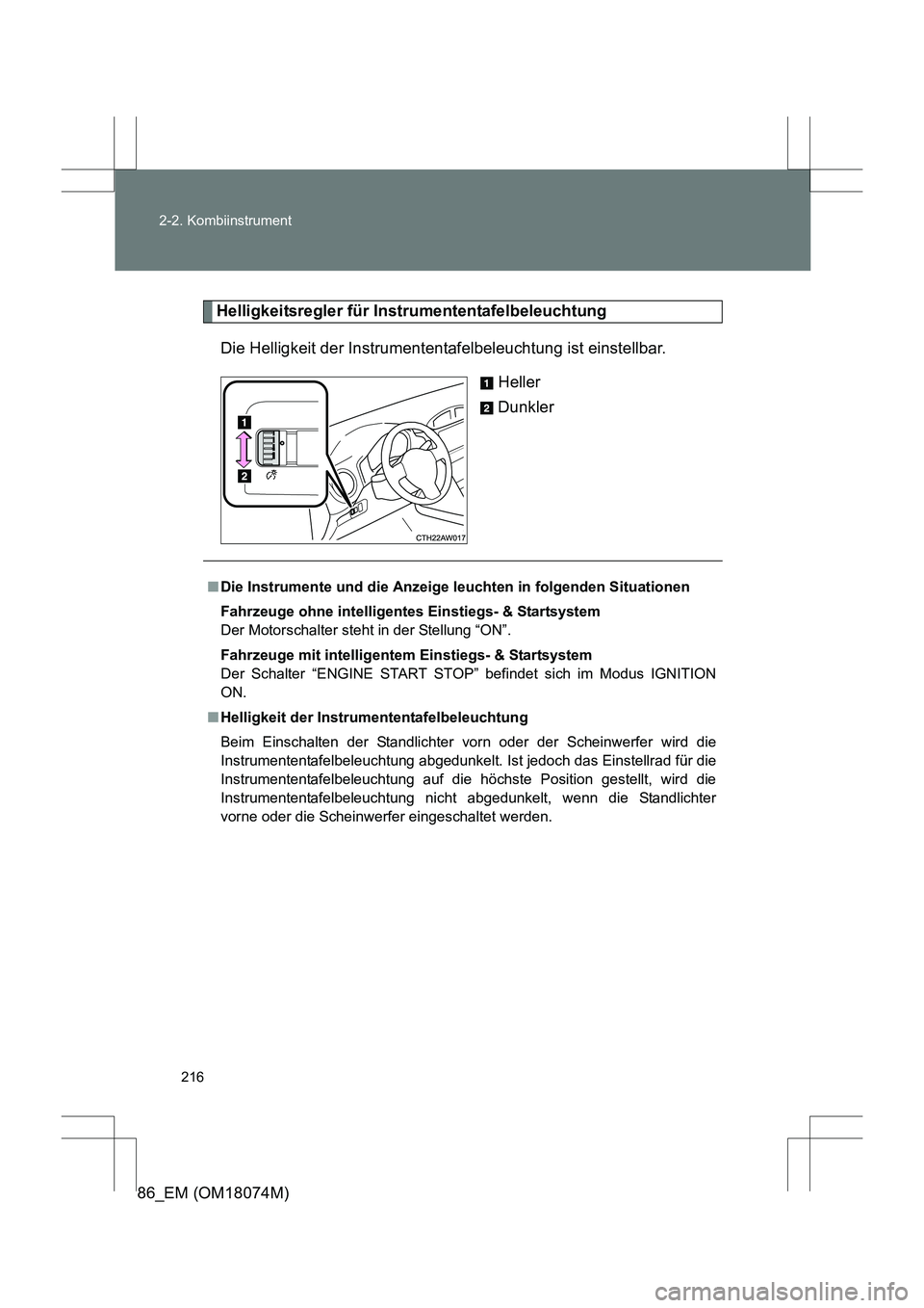 TOYOTA 86 2017  Betriebsanleitungen (in German) 216
2-2. Kombiinstrument
86_EM (OM18074M)
Helligkeitsregler für Instrumententafelbeleuchtung
Die Helligkeit der Instrumententafelbeleuchtung ist einstellbar. Heller
Dunkler
■Die Instrumente und die
