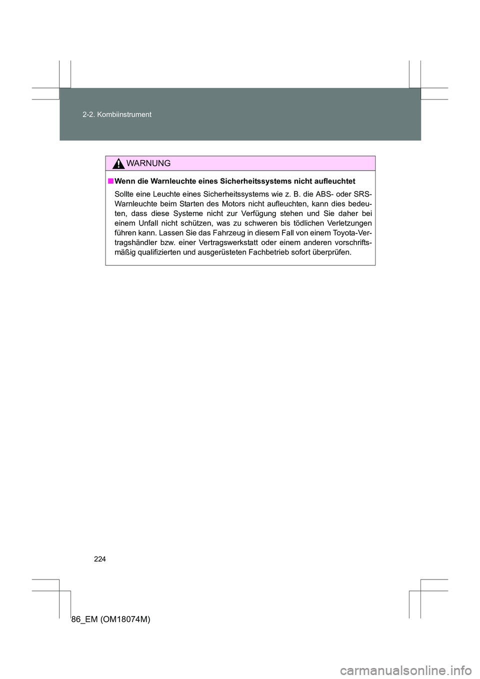 TOYOTA 86 2017  Betriebsanleitungen (in German) 224
2-2. Kombiinstrument
86_EM (OM18074M)
WARNUNG
■
Wenn die Warnleuchte eines Sicherheitssystems nicht aufleuchtet
Sollte eine Leuchte eines Sicherheitssystems wie z. B. die ABS- oder SRS-
Warnleuc