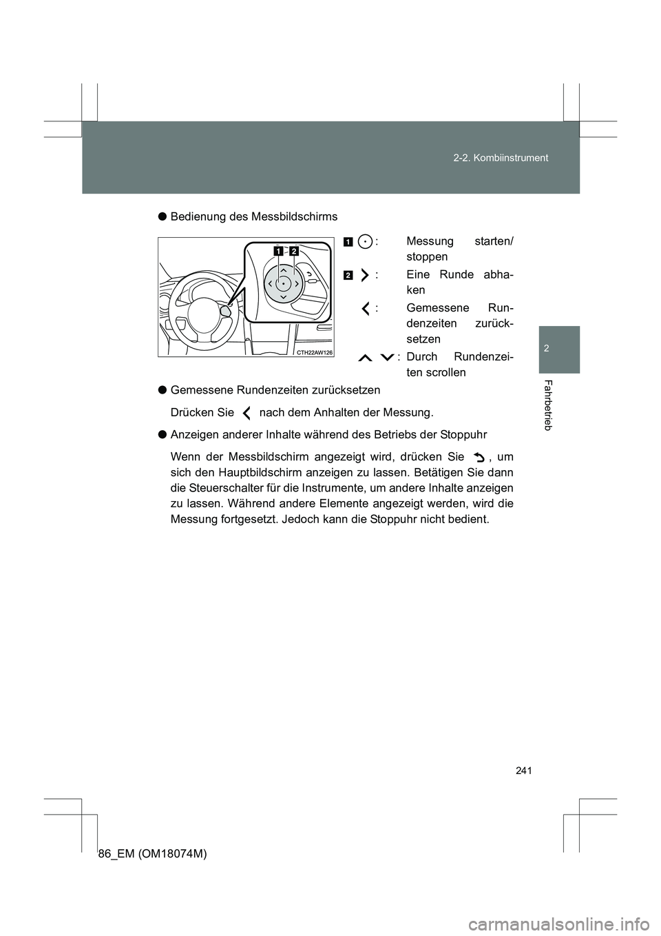 TOYOTA 86 2017  Betriebsanleitungen (in German) 241
2-2. Kombiinstrument
2
Fahrbetrieb
86_EM (OM18074M)
●
Bedienung des Messbildschirms
: Messung starten/stoppen
: Eine Runde abha- ken
: Gemessene Run- denzeiten zurück-
setzen
 : Durch Rundenzei