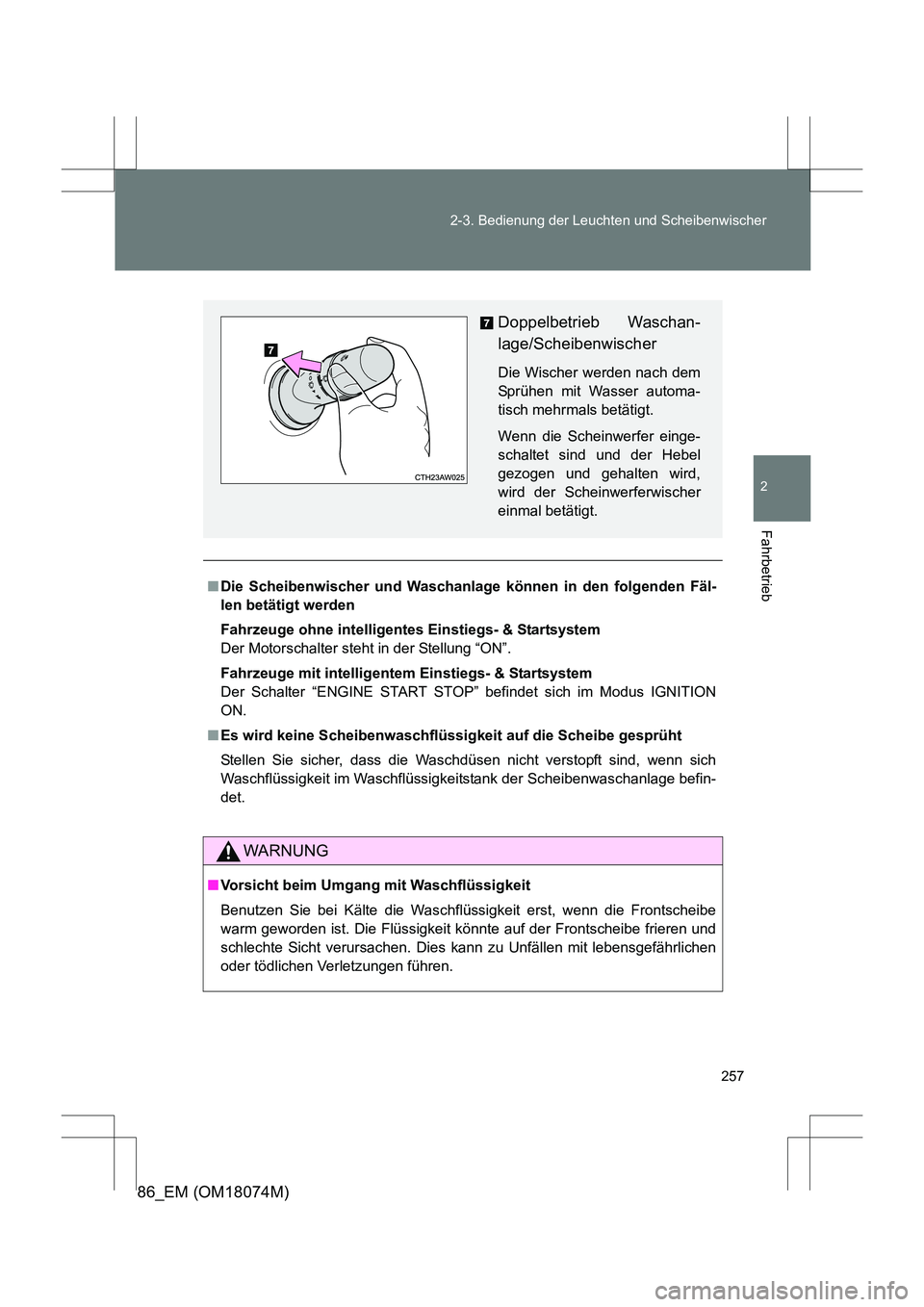 TOYOTA 86 2017  Betriebsanleitungen (in German) 257
2-3. Bedienung der Leuchten und Scheibenwischer
2
Fahrbetrieb
86_EM (OM18074M)
■
Die Scheibenwischer und Waschanlage können in den folgenden Fäl-
len betätigt werden
Fahrzeuge ohne intelligen