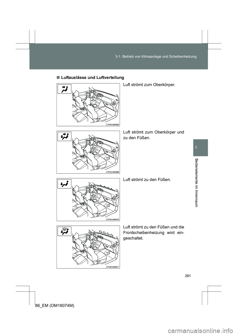 TOYOTA 86 2017  Betriebsanleitungen (in German) 291
3-1. Betrieb von Klimaanlage und Scheibenheizung
3
Bedienelemente im Innenraum
86_EM (OM18074M)
■
Luftauslässe und Luftverteilung
Luft strömt zum Oberkörper.
Luft strömt zum Oberkörper und
