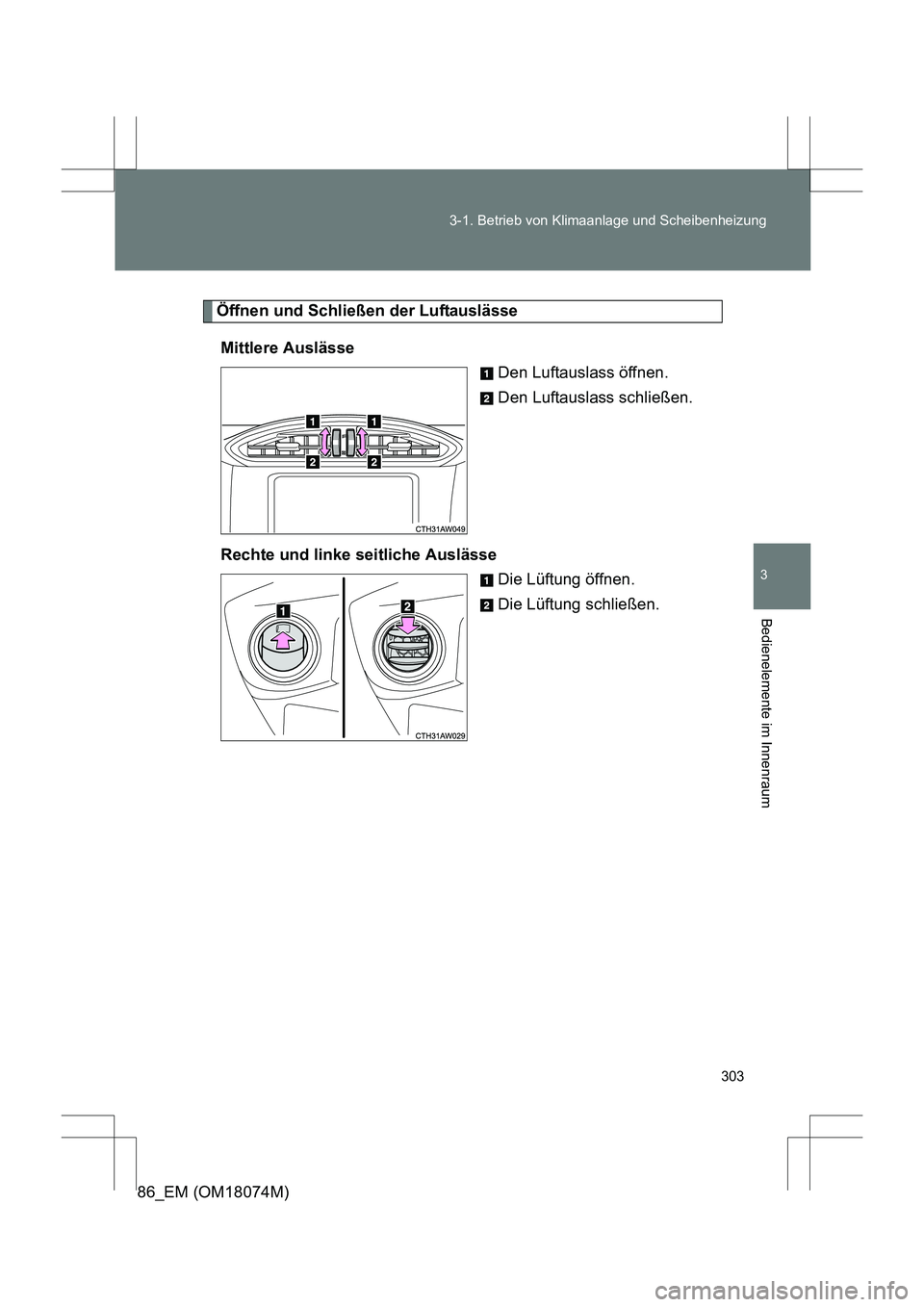 TOYOTA 86 2017  Betriebsanleitungen (in German) 303
3-1. Betrieb von Klimaanlage und Scheibenheizung
3
Bedienelemente im Innenraum
86_EM (OM18074M)
Öffnen und Schließen der Luftauslässe
Mittlere Auslässe Den Luftauslass öffnen.
Den Luftauslass