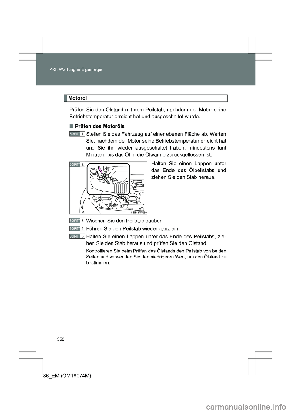 TOYOTA 86 2017 Betriebsanleitungen (in German) 358
4-3. Wartung in Eigenregie
86_EM (OM18074M)
Motoröl
Prüfen Sie den Ölstand mit dem Peilstab, nachdem der Motor seine
Betriebstemperatur erreicht hat und ausgeschaltet wurde.
■ Prüfen des Mot TOYOTA 86 2017 Betriebsanleitungen (in German) 358
4-3. Wartung in Eigenregie
86_EM (OM18074M)
Motoröl
Prüfen Sie den Ölstand mit dem Peilstab, nachdem der Motor seine
Betriebstemperatur erreicht hat und ausgeschaltet wurde.
■ Prüfen des Mot