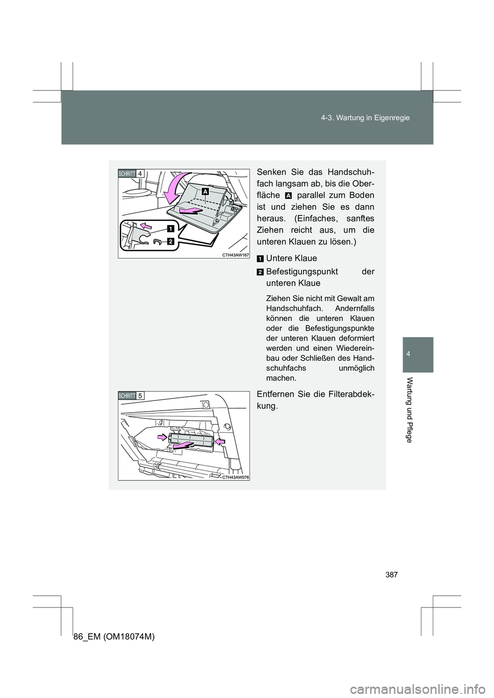 TOYOTA 86 2017 Betriebsanleitungen (in German) 387
4-3. Wartung in Eigenregie
4
Wartung und Pflege
86_EM (OM18074M)
Senken Sie das Handschuh-
fach langsam ab, bis die Ober-
fläche parallel zum Boden
ist und ziehen Sie es dann
heraus. (Einfaches TOYOTA 86 2017 Betriebsanleitungen (in German) 387
4-3. Wartung in Eigenregie
4
Wartung und Pflege
86_EM (OM18074M)
Senken Sie das Handschuh-
fach langsam ab, bis die Ober-
fläche parallel zum Boden
ist und ziehen Sie es dann
heraus. (Einfaches