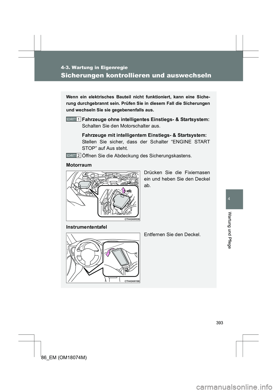 TOYOTA 86 2017 Betriebsanleitungen (in German) 393
4-3. Wartung in Eigenregie
4
Wartung und Pflege
86_EM (OM18074M)
Sicherungen kontrollieren und auswechseln
Wenn ein elektrisches Bauteil nicht funktioniert, kann eine Siche-
rung durchgebrannt sei TOYOTA 86 2017 Betriebsanleitungen (in German) 393
4-3. Wartung in Eigenregie
4
Wartung und Pflege
86_EM (OM18074M)
Sicherungen kontrollieren und auswechseln
Wenn ein elektrisches Bauteil nicht funktioniert, kann eine Siche-
rung durchgebrannt sei